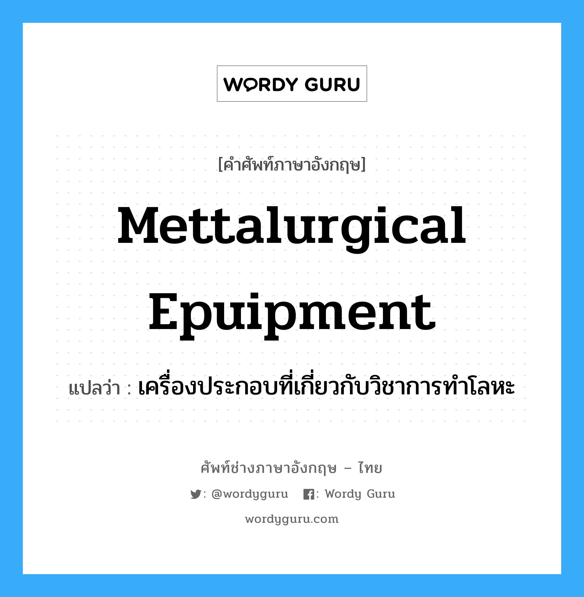 mettalurgical epuipment แปลว่า?, คำศัพท์ช่างภาษาอังกฤษ - ไทย mettalurgical epuipment คำศัพท์ภาษาอังกฤษ mettalurgical epuipment แปลว่า เครื่องประกอบที่เกี่ยวกับวิชาการทำโลหะ