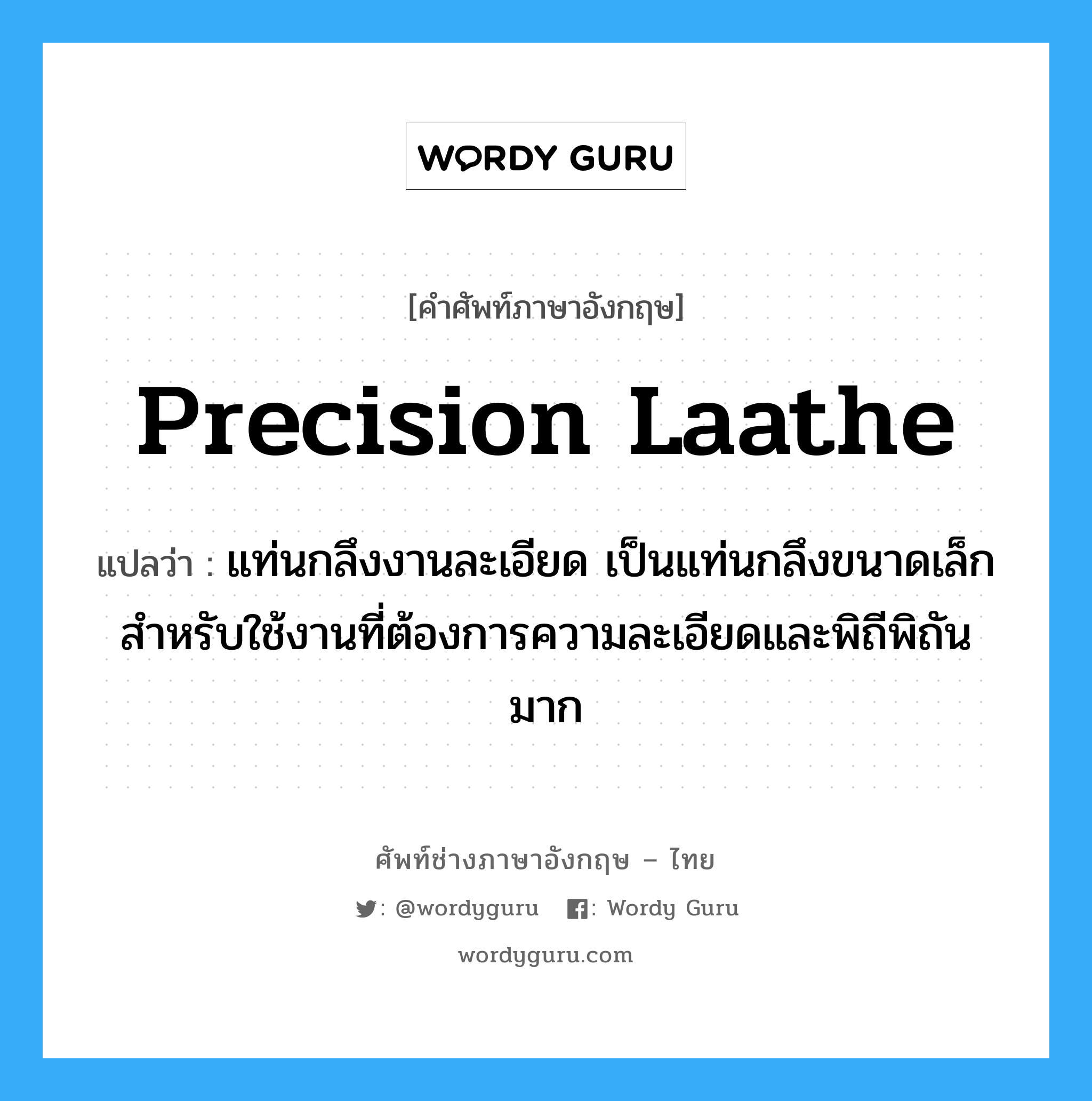 precision laathe แปลว่า?, คำศัพท์ช่างภาษาอังกฤษ - ไทย precision laathe คำศัพท์ภาษาอังกฤษ precision laathe แปลว่า แท่นกลึงงานละเอียด เป็นแท่นกลึงขนาดเล็ก สำหรับใช้งานที่ต้องการความละเอียดและพิถีพิถันมาก