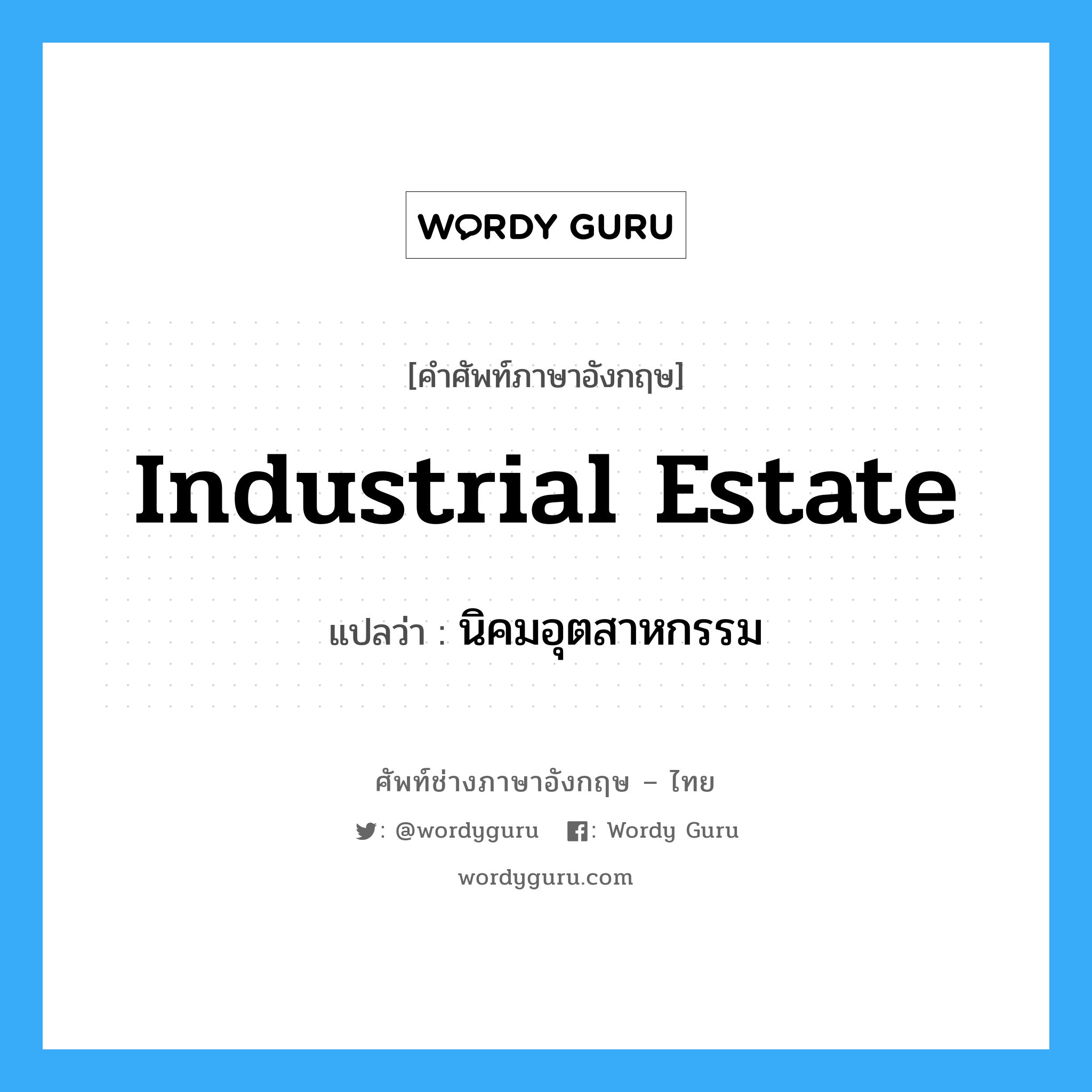 industrial estate แปลว่า?, คำศัพท์ช่างภาษาอังกฤษ - ไทย industrial estate คำศัพท์ภาษาอังกฤษ industrial estate แปลว่า นิคมอุตสาหกรรม