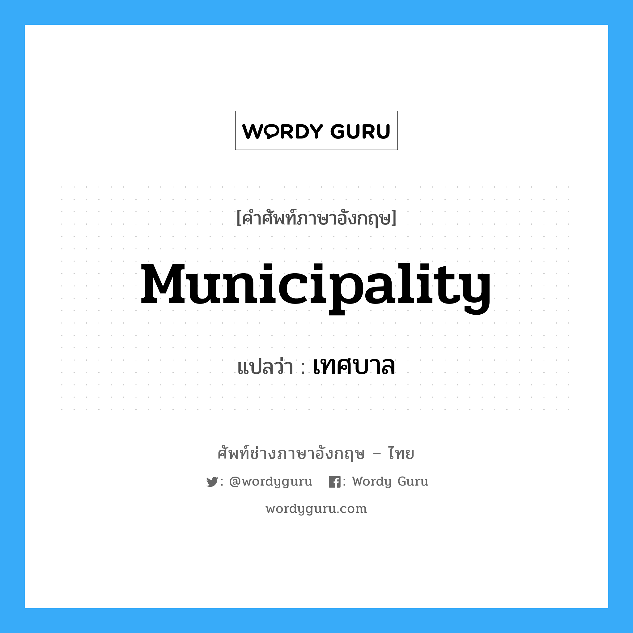 municipality แปลว่า?, คำศัพท์ช่างภาษาอังกฤษ - ไทย municipality คำศัพท์ภาษาอังกฤษ municipality แปลว่า เทศบาล