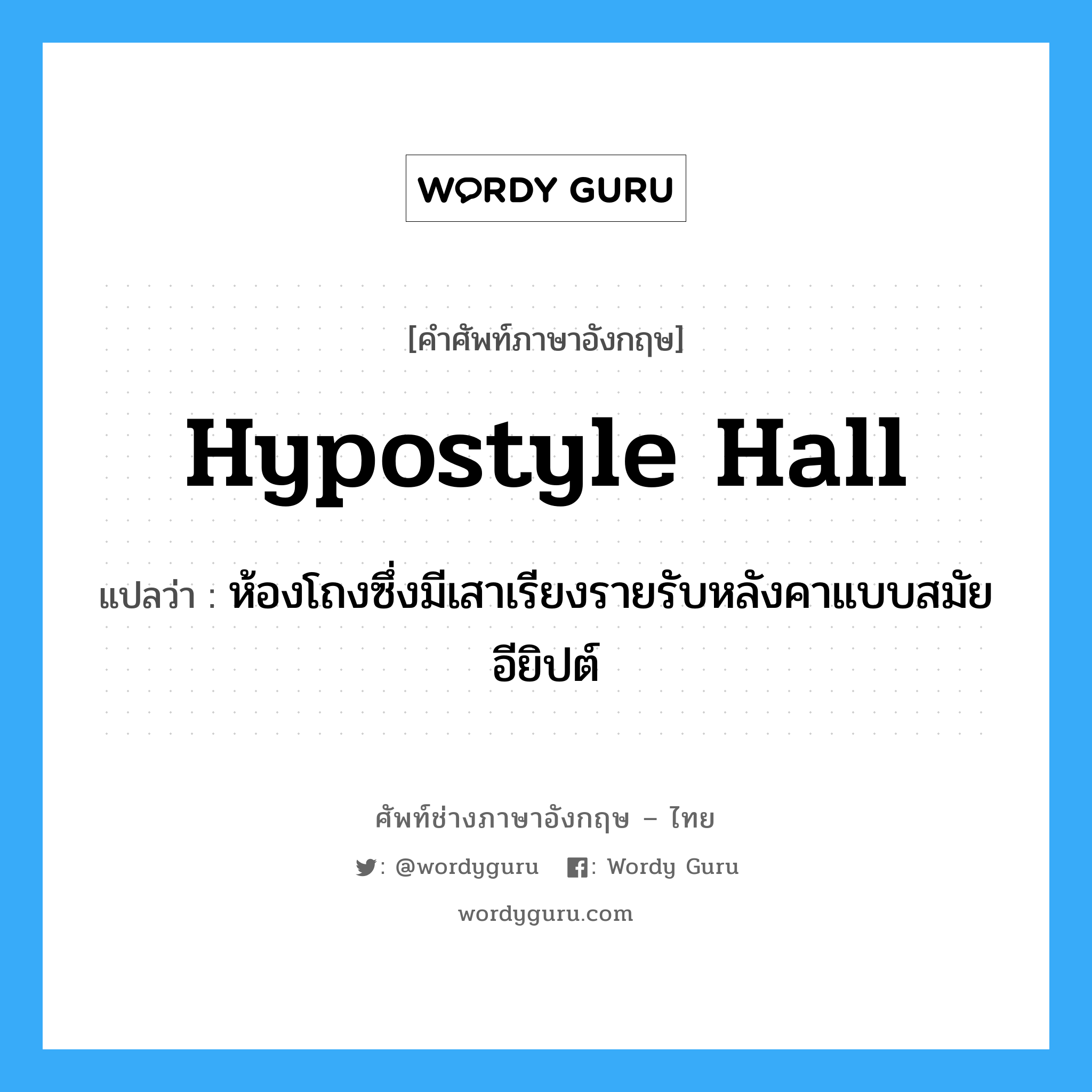 hypostyle hall แปลว่า?, คำศัพท์ช่างภาษาอังกฤษ - ไทย hypostyle hall คำศัพท์ภาษาอังกฤษ hypostyle hall แปลว่า ห้องโถงซึ่งมีเสาเรียงรายรับหลังคาแบบสมัยอียิปต์