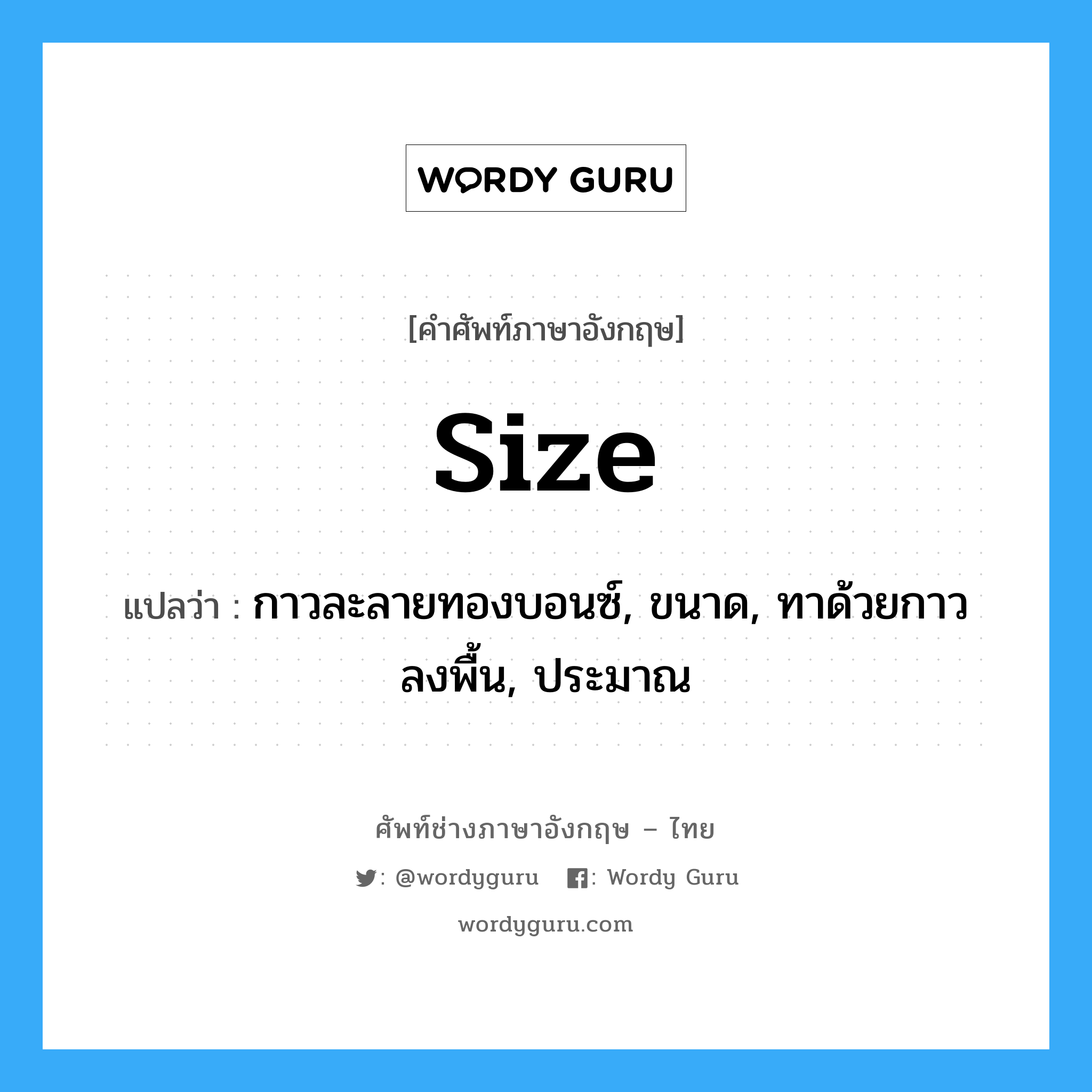 size แปลว่า?, คำศัพท์ช่างภาษาอังกฤษ - ไทย size คำศัพท์ภาษาอังกฤษ size แปลว่า กาวละลายทองบอนซ์, ขนาด, ทาด้วยกาวลงพื้น, ประมาณ