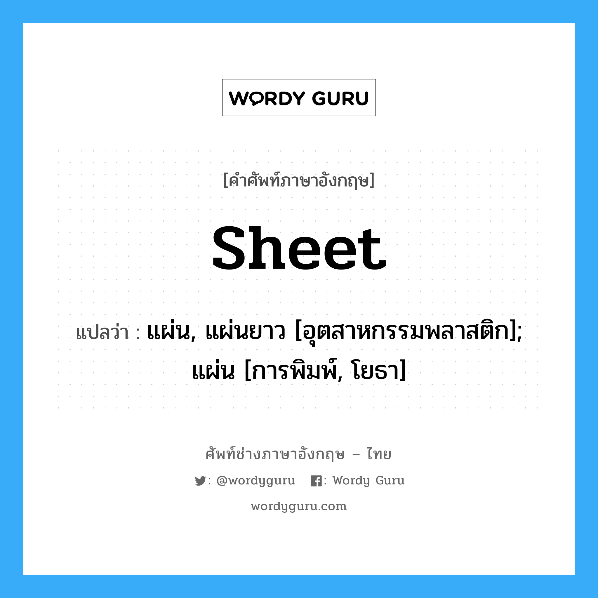 sheet แปลว่า?, คำศัพท์ช่างภาษาอังกฤษ - ไทย sheet คำศัพท์ภาษาอังกฤษ sheet แปลว่า แผ่น, แผ่นยาว [อุตสาหกรรมพลาสติก]; แผ่น [การพิมพ์, โยธา]