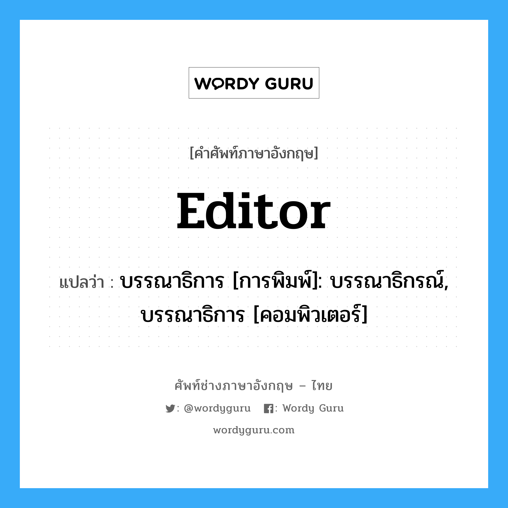 editor แปลว่า?, คำศัพท์ช่างภาษาอังกฤษ - ไทย editor คำศัพท์ภาษาอังกฤษ editor แปลว่า บรรณาธิการ [การพิมพ์]: บรรณาธิกรณ์, บรรณาธิการ [คอมพิวเตอร์]