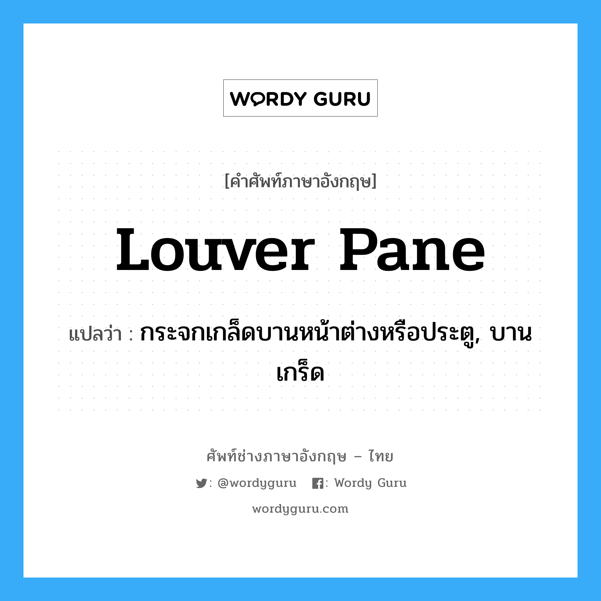 louver pane แปลว่า?, คำศัพท์ช่างภาษาอังกฤษ - ไทย louver pane คำศัพท์ภาษาอังกฤษ louver pane แปลว่า กระจกเกล็ดบานหน้าต่างหรือประตู, บานเกร็ด