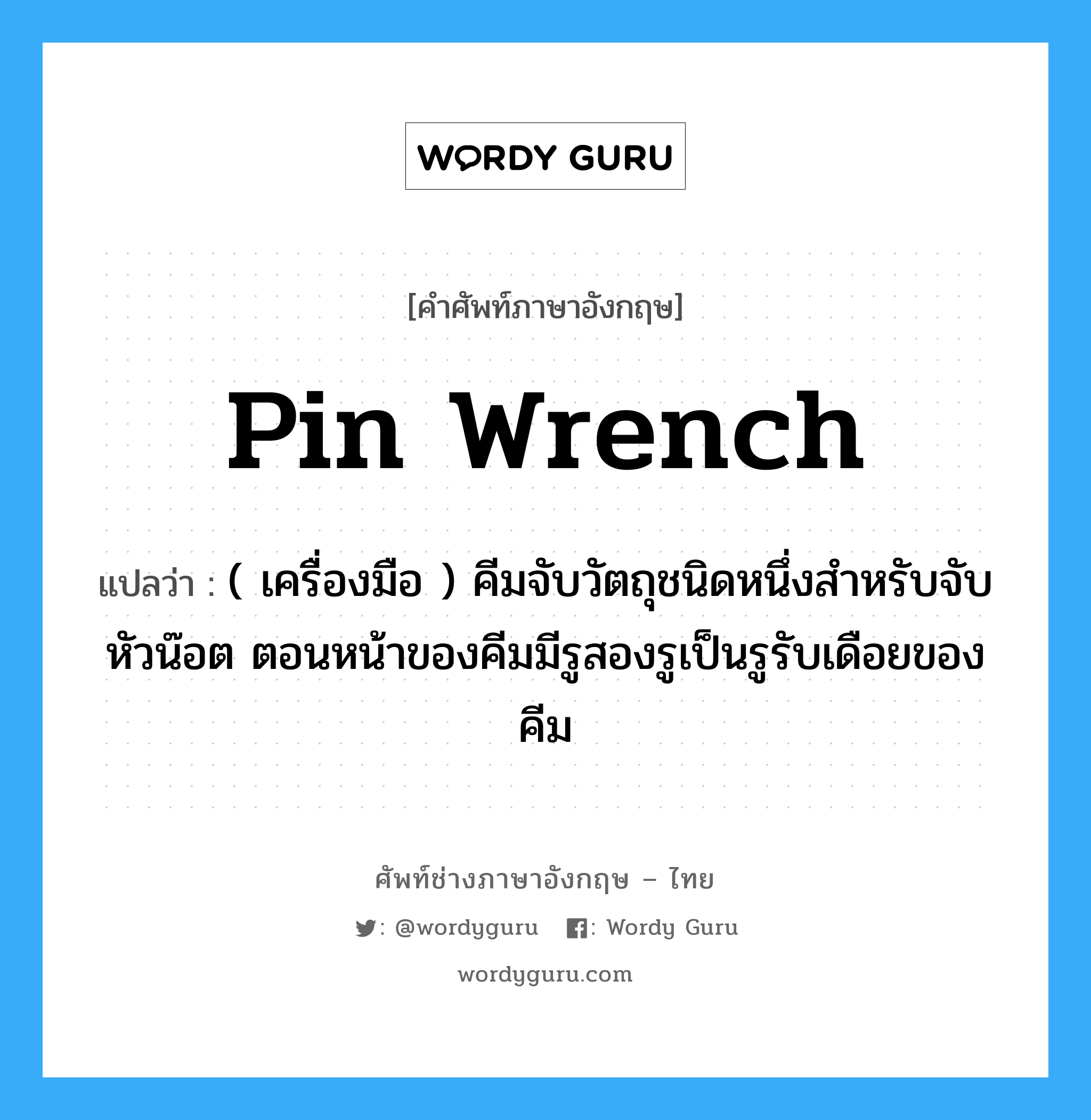 pin wrench แปลว่า?, คำศัพท์ช่างภาษาอังกฤษ - ไทย pin wrench คำศัพท์ภาษาอังกฤษ pin wrench แปลว่า ( เครื่องมือ ) คีมจับวัตถุชนิดหนึ่งสำหรับจับหัวน๊อต ตอนหน้าของคีมมีรูสองรูเป็นรูรับเดือยของคีม