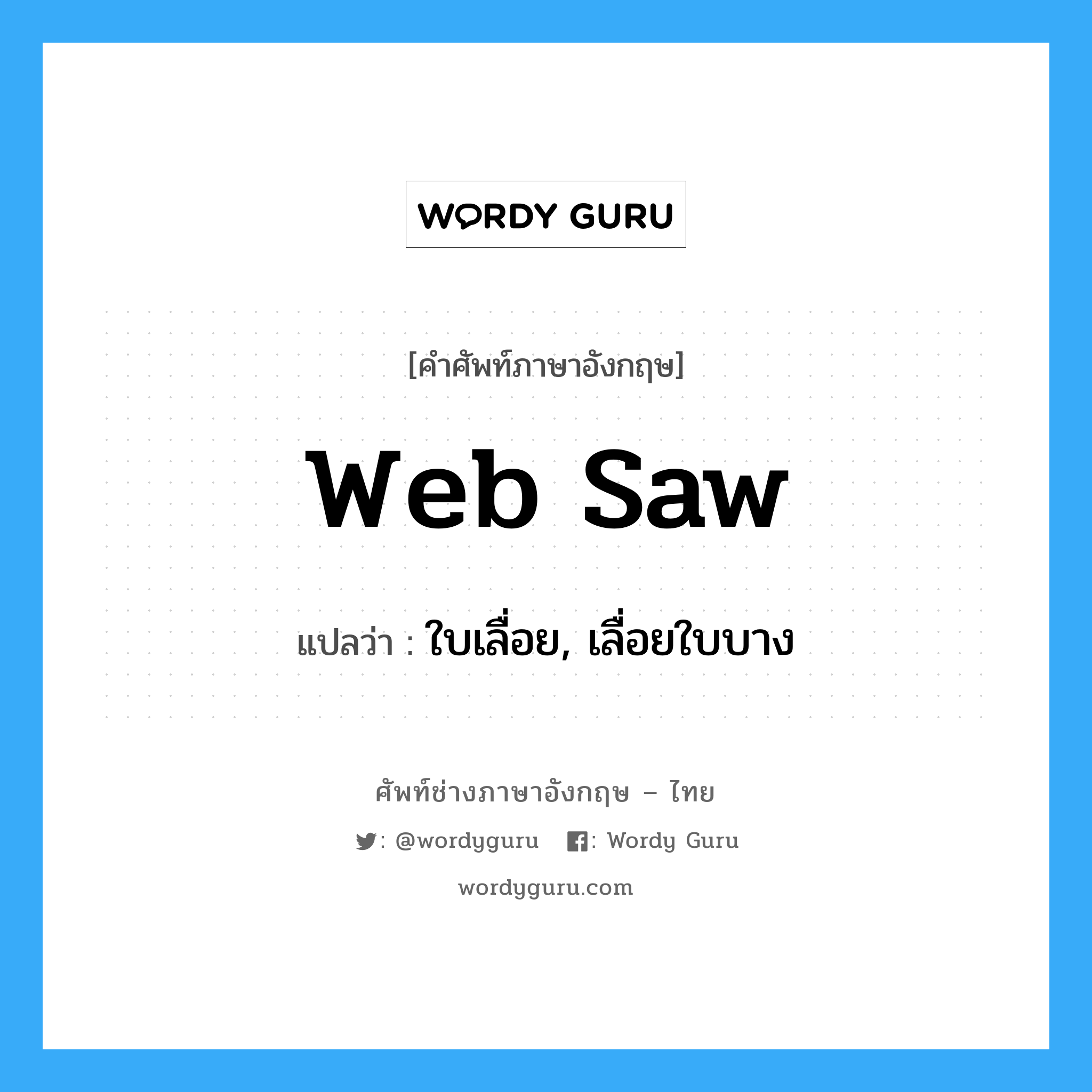 web saw แปลว่า?, คำศัพท์ช่างภาษาอังกฤษ - ไทย web saw คำศัพท์ภาษาอังกฤษ web saw แปลว่า ใบเลื่อย, เลื่อยใบบาง