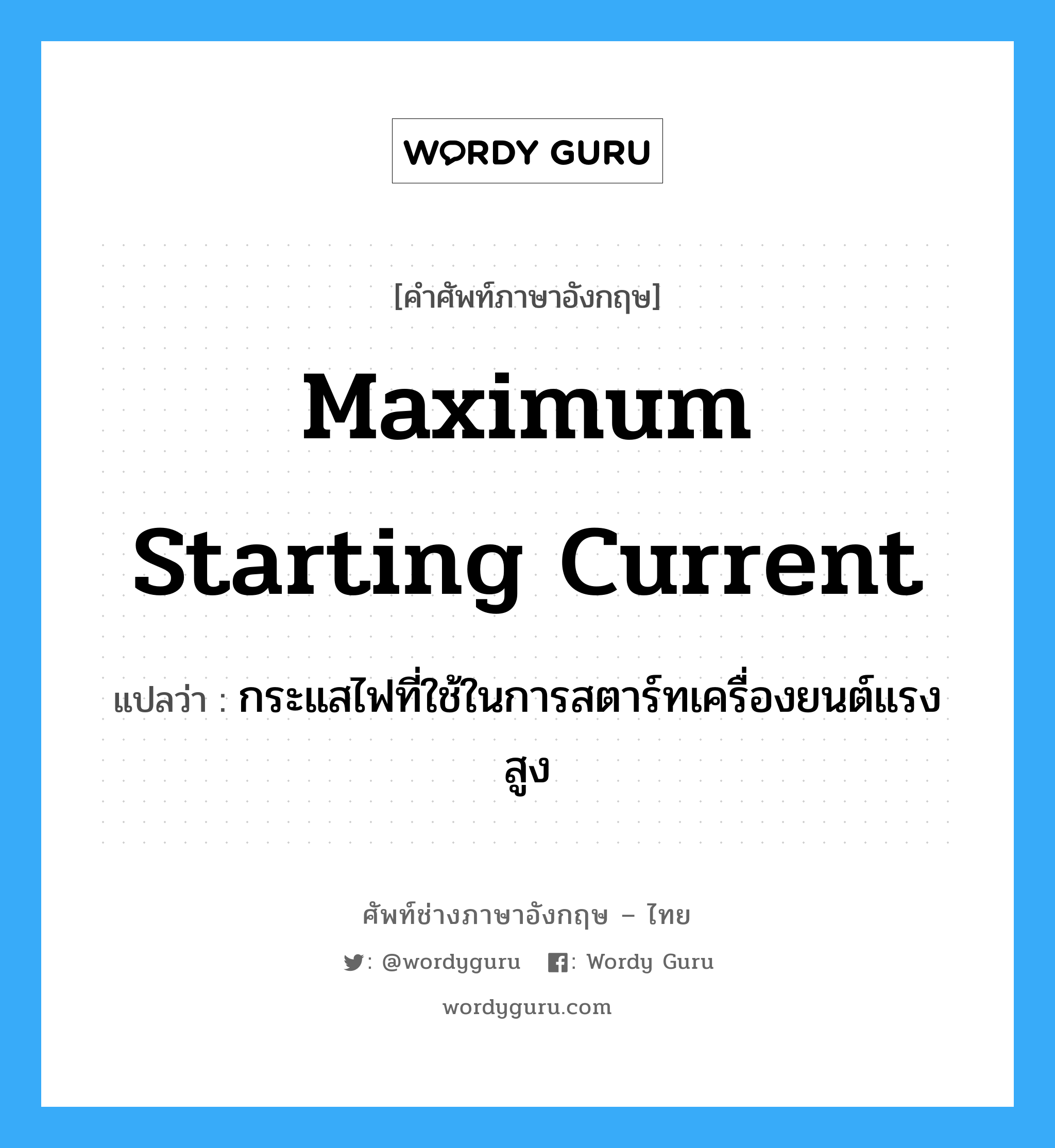 maximum starting current แปลว่า?, คำศัพท์ช่างภาษาอังกฤษ - ไทย maximum starting current คำศัพท์ภาษาอังกฤษ maximum starting current แปลว่า กระแสไฟที่ใช้ในการสตาร์ทเครื่องยนต์แรงสูง