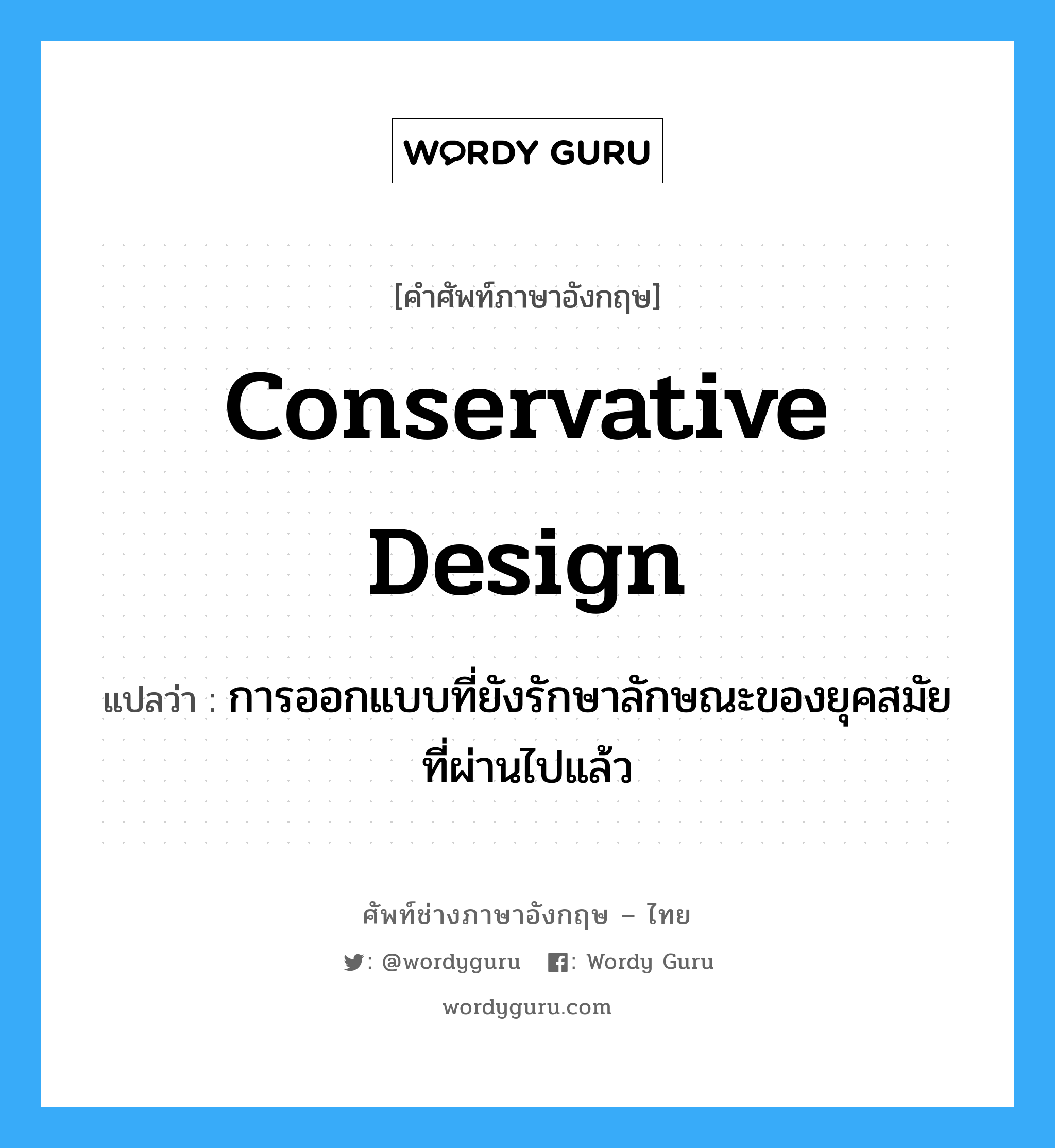 conservative design แปลว่า?, คำศัพท์ช่างภาษาอังกฤษ - ไทย conservative design คำศัพท์ภาษาอังกฤษ conservative design แปลว่า การออกแบบที่ยังรักษาลักษณะของยุคสมัยที่ผ่านไปแล้ว