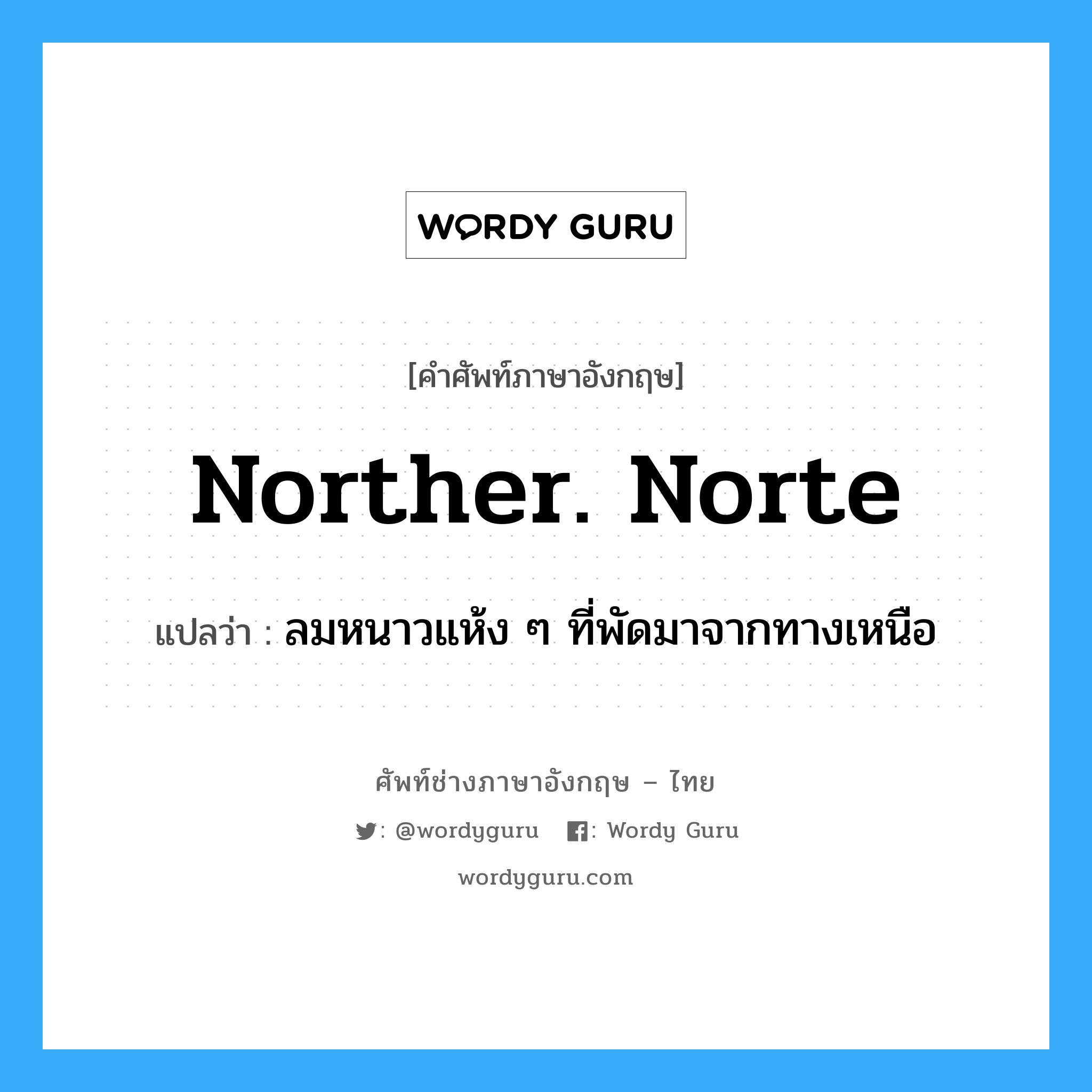 norther. Norte แปลว่า?, คำศัพท์ช่างภาษาอังกฤษ - ไทย norther. Norte คำศัพท์ภาษาอังกฤษ norther. Norte แปลว่า ลมหนาวแห้ง ๆ ที่พัดมาจากทางเหนือ