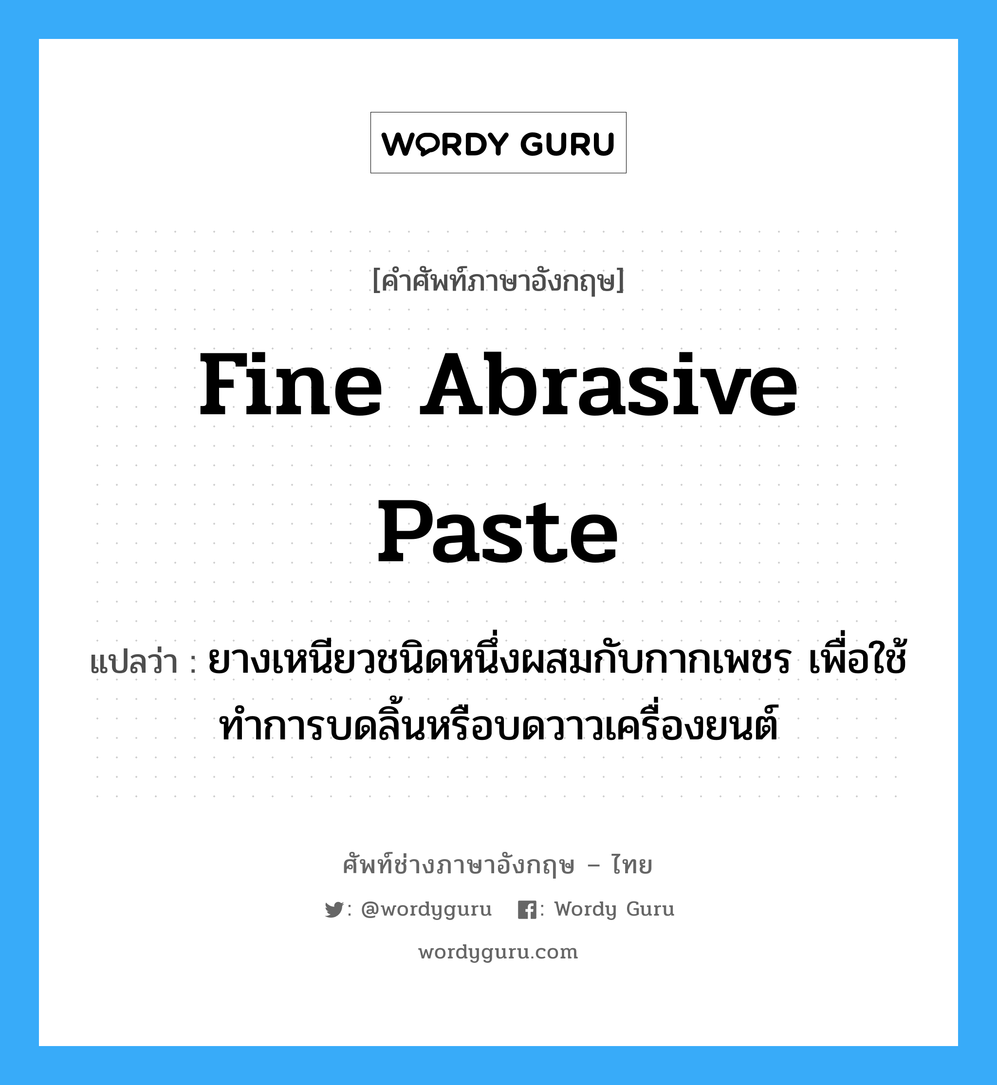 fine abrasive paste แปลว่า?, คำศัพท์ช่างภาษาอังกฤษ - ไทย fine abrasive paste คำศัพท์ภาษาอังกฤษ fine abrasive paste แปลว่า ยางเหนียวชนิดหนึ่งผสมกับกากเพชร เพื่อใช้ทำการบดลิ้นหรือบดวาวเครื่องยนต์