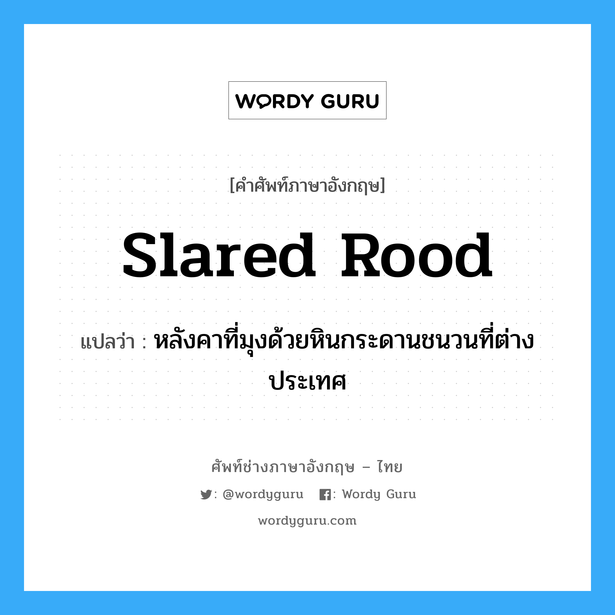 slared rood แปลว่า?, คำศัพท์ช่างภาษาอังกฤษ - ไทย slared rood คำศัพท์ภาษาอังกฤษ slared rood แปลว่า หลังคาที่มุงด้วยหินกระดานชนวนที่ต่างประเทศ