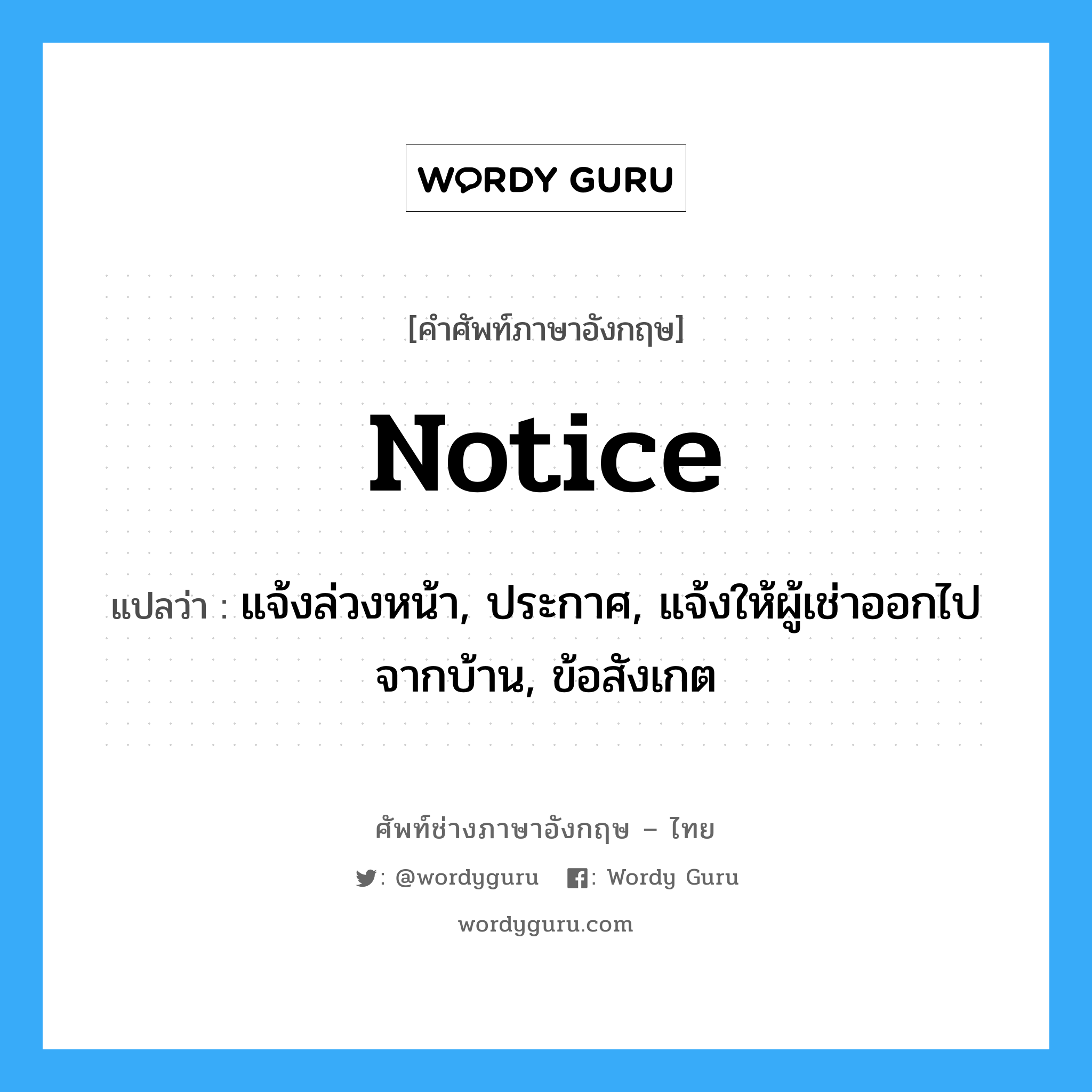 notice แปลว่า?, คำศัพท์ช่างภาษาอังกฤษ - ไทย notice คำศัพท์ภาษาอังกฤษ notice แปลว่า แจ้งล่วงหน้า, ประกาศ, แจ้งให้ผู้เช่าออกไปจากบ้าน, ข้อสังเกต