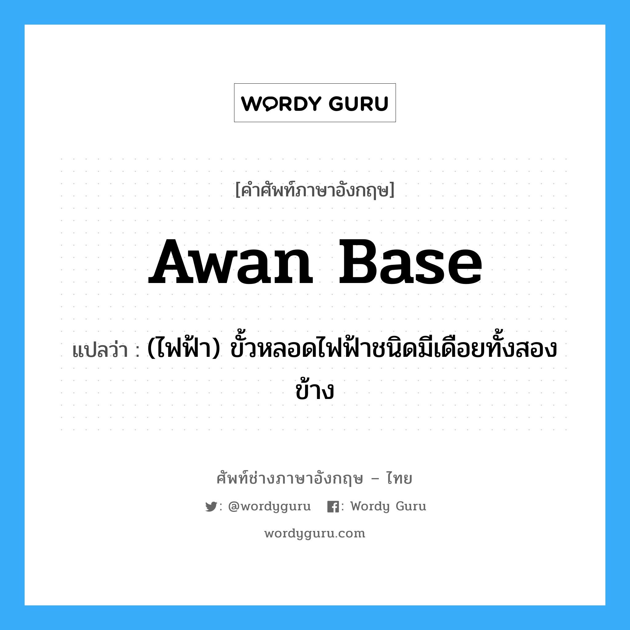 awan base แปลว่า?, คำศัพท์ช่างภาษาอังกฤษ - ไทย awan base คำศัพท์ภาษาอังกฤษ awan base แปลว่า (ไฟฟ้า) ขั้วหลอดไฟฟ้าชนิดมีเดือยทั้งสองข้าง