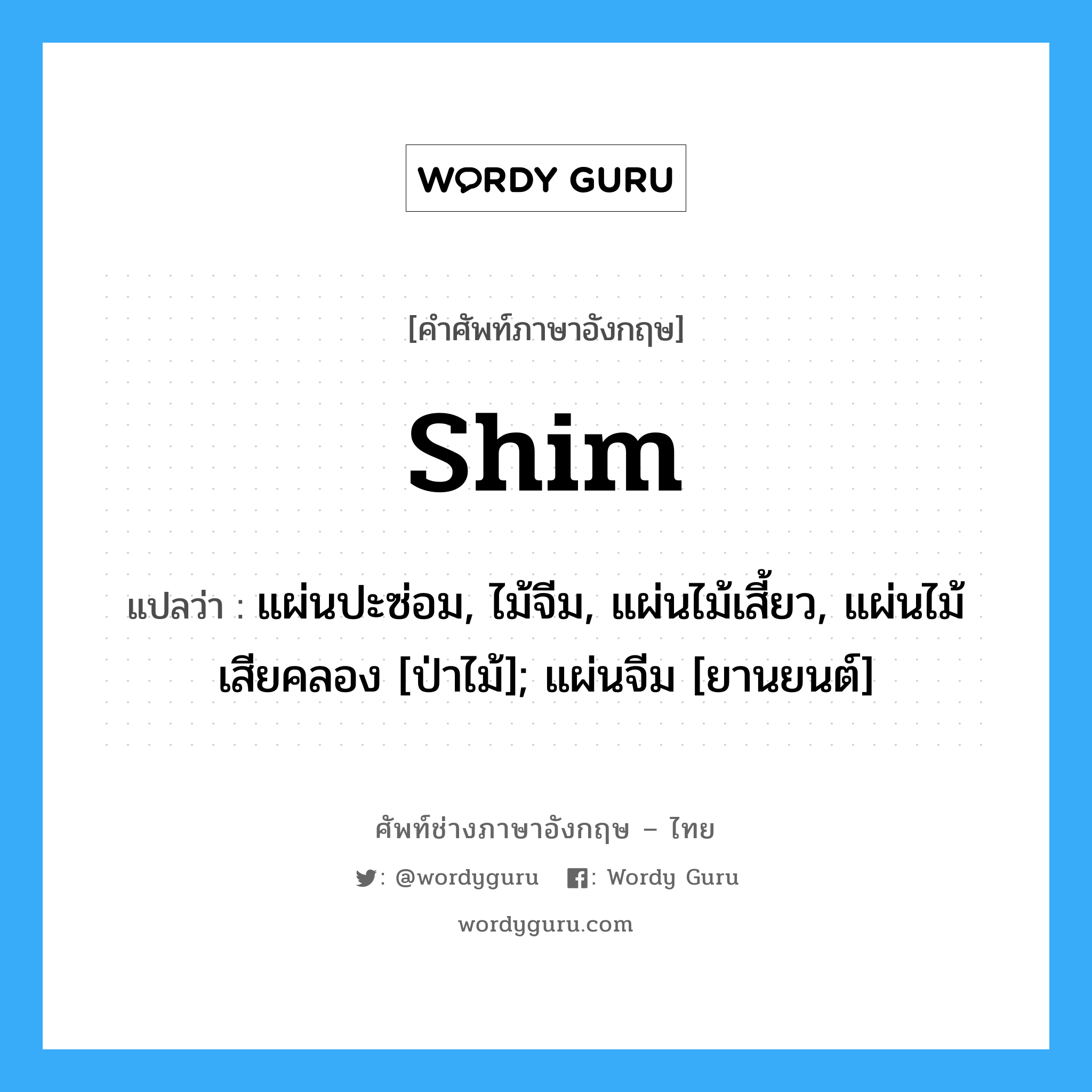 shim แปลว่า?, คำศัพท์ช่างภาษาอังกฤษ - ไทย shim คำศัพท์ภาษาอังกฤษ shim แปลว่า แผ่นปะซ่อม, ไม้จีม, แผ่นไม้เสี้ยว, แผ่นไม้เสียคลอง [ป่าไม้]; แผ่นจีม [ยานยนต์]