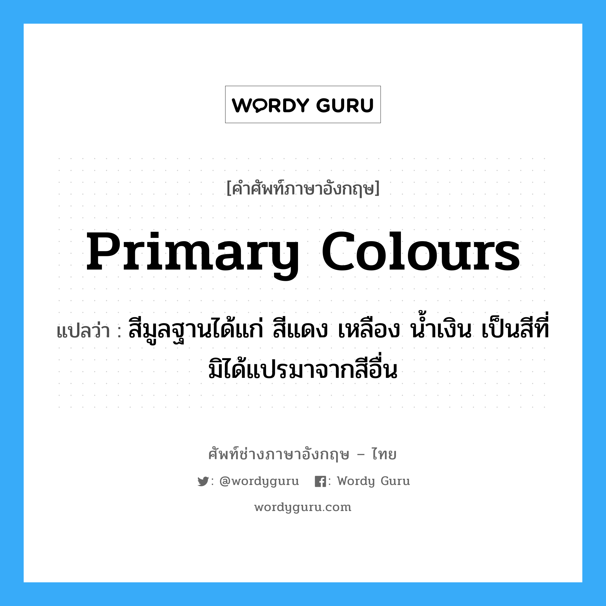 primary colours แปลว่า?, คำศัพท์ช่างภาษาอังกฤษ - ไทย primary colours คำศัพท์ภาษาอังกฤษ primary colours แปลว่า สีมูลฐานได้แก่ สีแดง เหลือง น้ำเงิน เป็นสีที่มิได้แปรมาจากสีอื่น