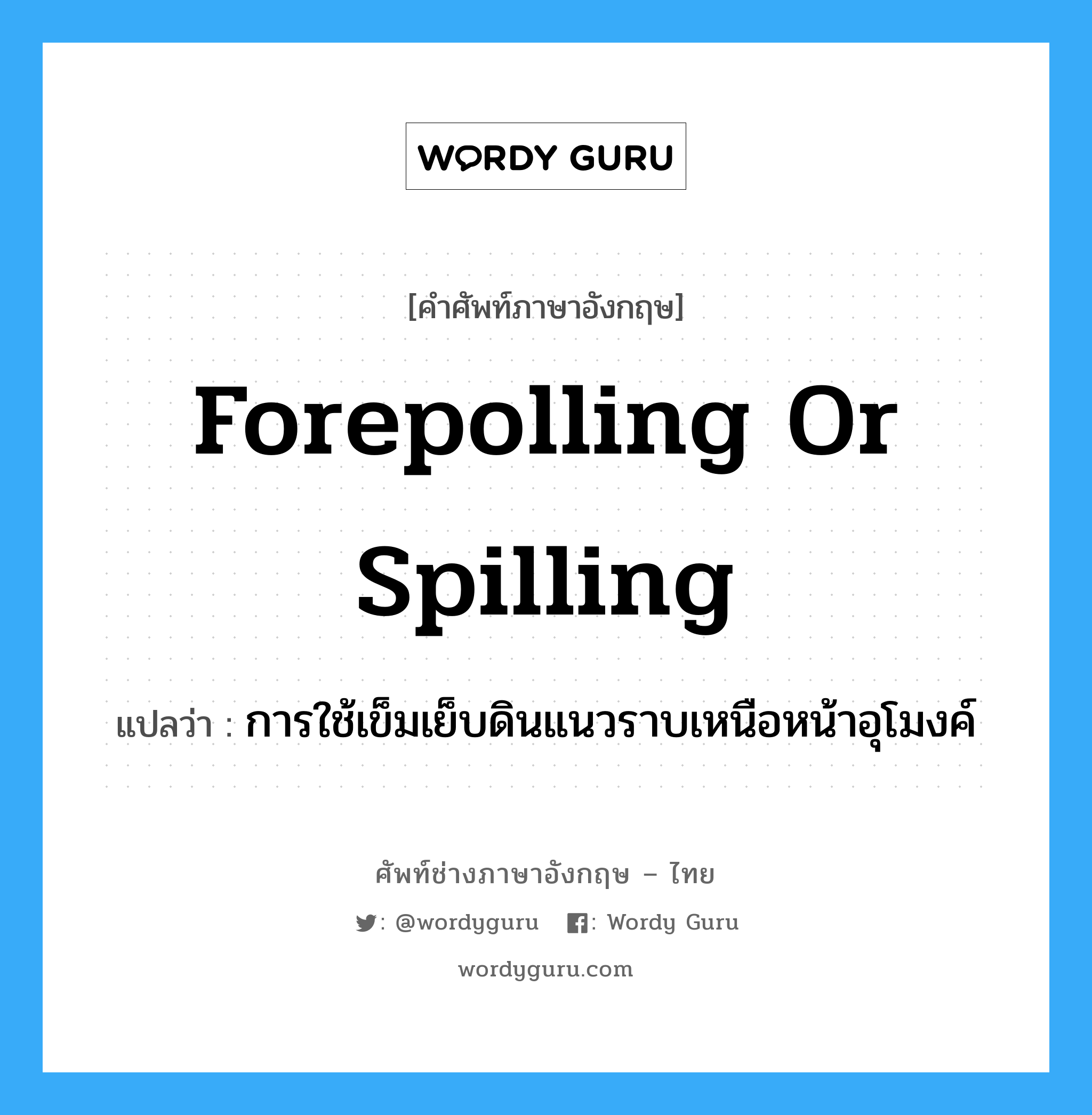 forepolling or spilling แปลว่า?, คำศัพท์ช่างภาษาอังกฤษ - ไทย forepolling or spilling คำศัพท์ภาษาอังกฤษ forepolling or spilling แปลว่า การใช้เข็มเย็บดินแนวราบเหนือหน้าอุโมงค์