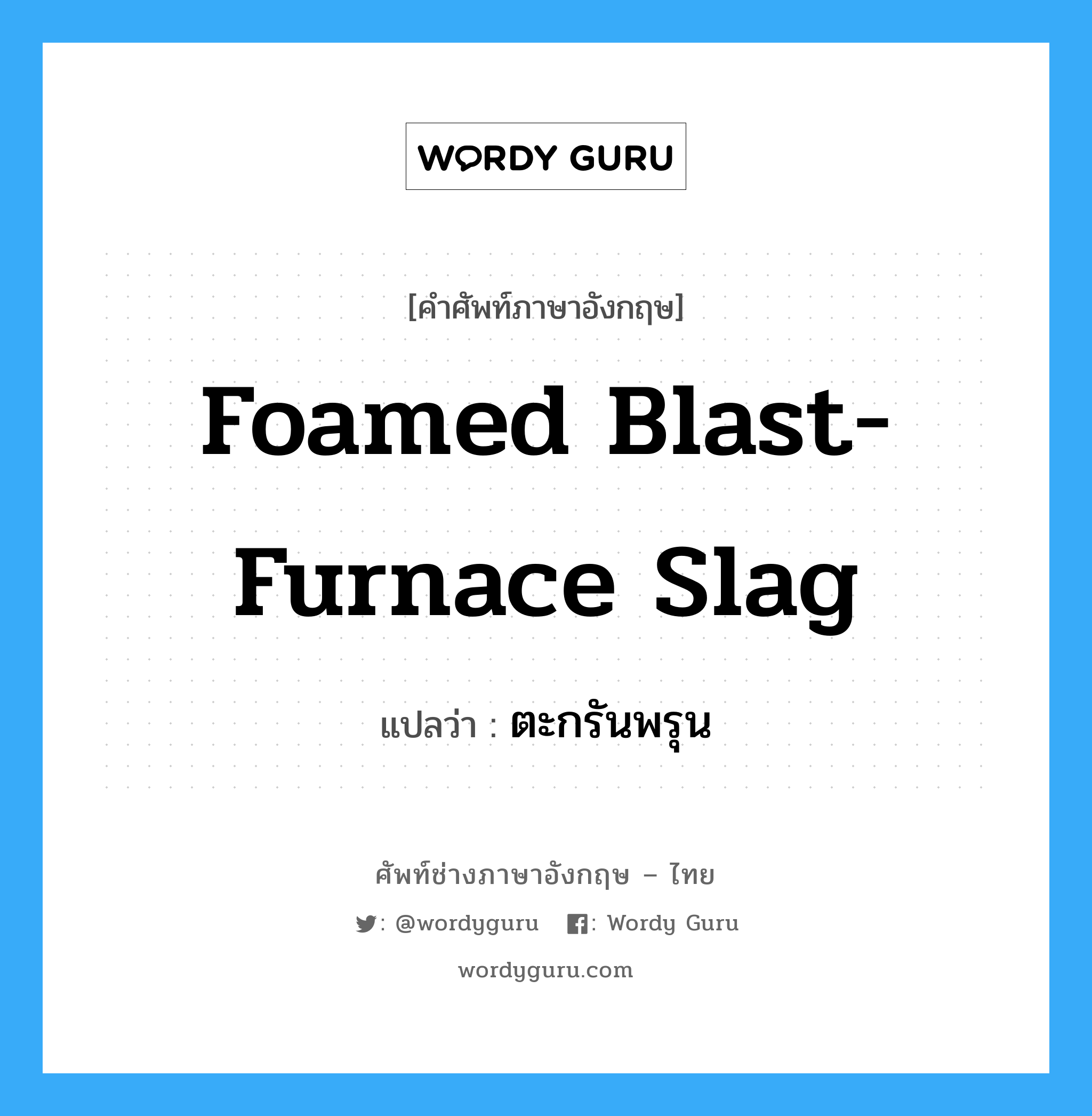 foamed blast-furnace slag แปลว่า?, คำศัพท์ช่างภาษาอังกฤษ - ไทย foamed blast-furnace slag คำศัพท์ภาษาอังกฤษ foamed blast-furnace slag แปลว่า ตะกรันพรุน