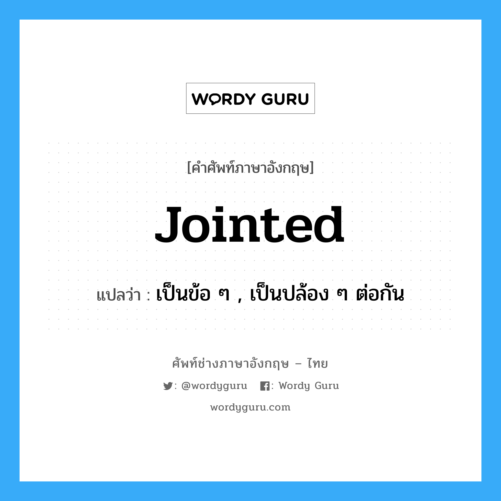 jointed แปลว่า?, คำศัพท์ช่างภาษาอังกฤษ - ไทย jointed คำศัพท์ภาษาอังกฤษ jointed แปลว่า เป็นข้อ ๆ , เป็นปล้อง ๆ ต่อกัน