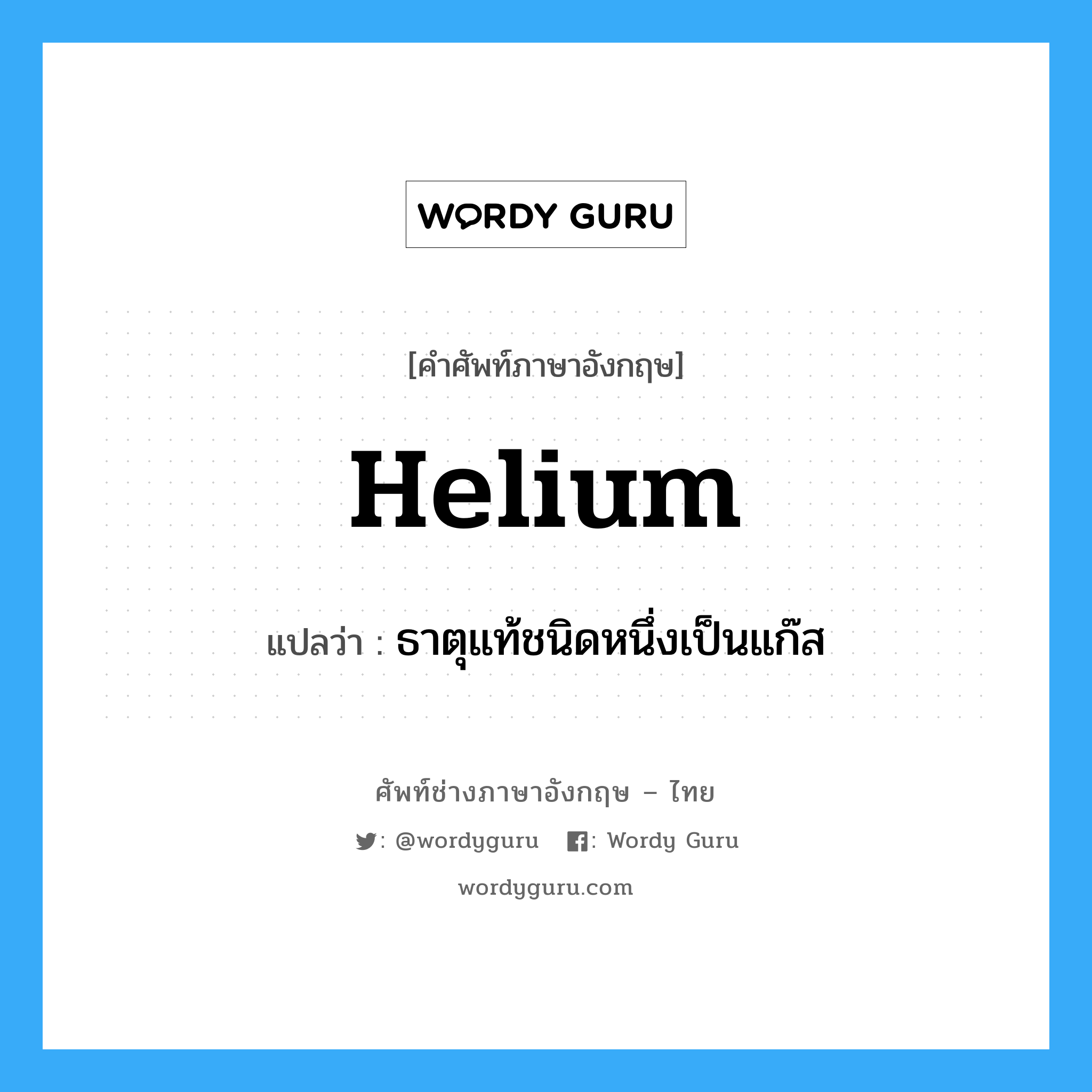 helium แปลว่า?, คำศัพท์ช่างภาษาอังกฤษ - ไทย helium คำศัพท์ภาษาอังกฤษ helium แปลว่า ธาตุแท้ชนิดหนึ่งเป็นแก๊ส