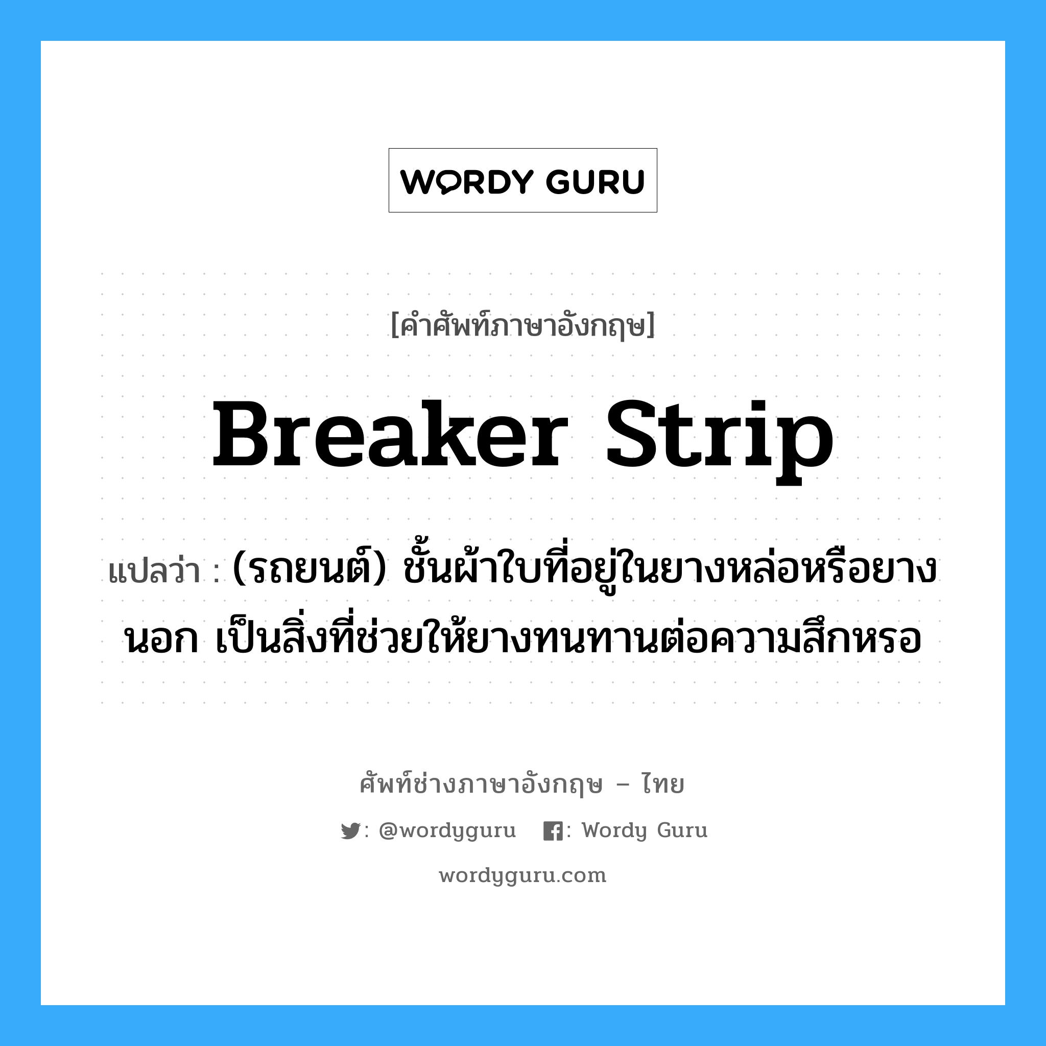 breaker strip แปลว่า?, คำศัพท์ช่างภาษาอังกฤษ - ไทย breaker strip คำศัพท์ภาษาอังกฤษ breaker strip แปลว่า (รถยนต์) ชั้นผ้าใบที่อยู่ในยางหล่อหรือยางนอก เป็นสิ่งที่ช่วยให้ยางทนทานต่อความสึกหรอ