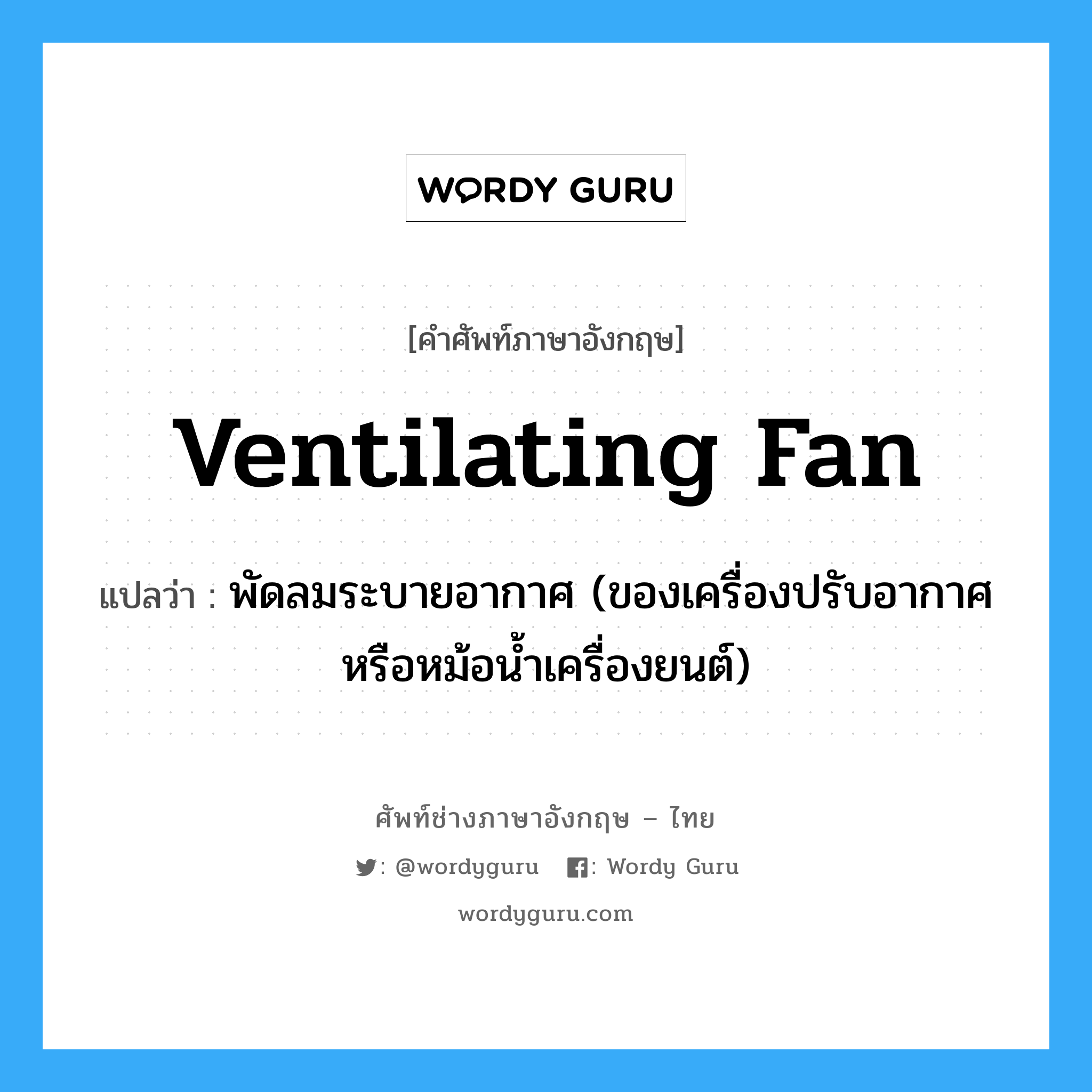 ventilating fan แปลว่า?, คำศัพท์ช่างภาษาอังกฤษ - ไทย ventilating fan คำศัพท์ภาษาอังกฤษ ventilating fan แปลว่า พัดลมระบายอากาศ (ของเครื่องปรับอากาศหรือหม้อน้ำเครื่องยนต์)