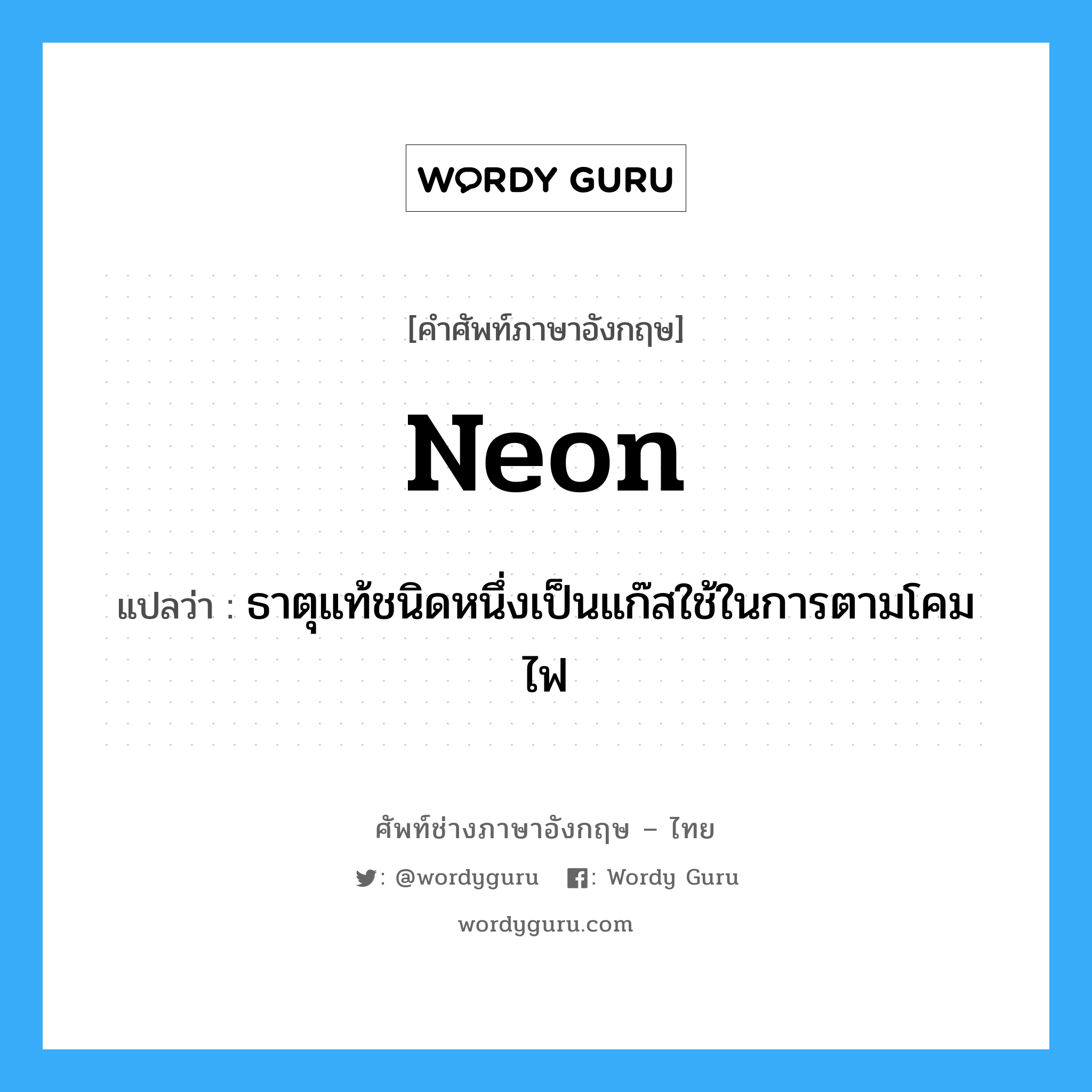 neon แปลว่า?, คำศัพท์ช่างภาษาอังกฤษ - ไทย neon คำศัพท์ภาษาอังกฤษ neon แปลว่า ธาตุแท้ชนิดหนึ่งเป็นแก๊สใช้ในการตามโคมไฟ