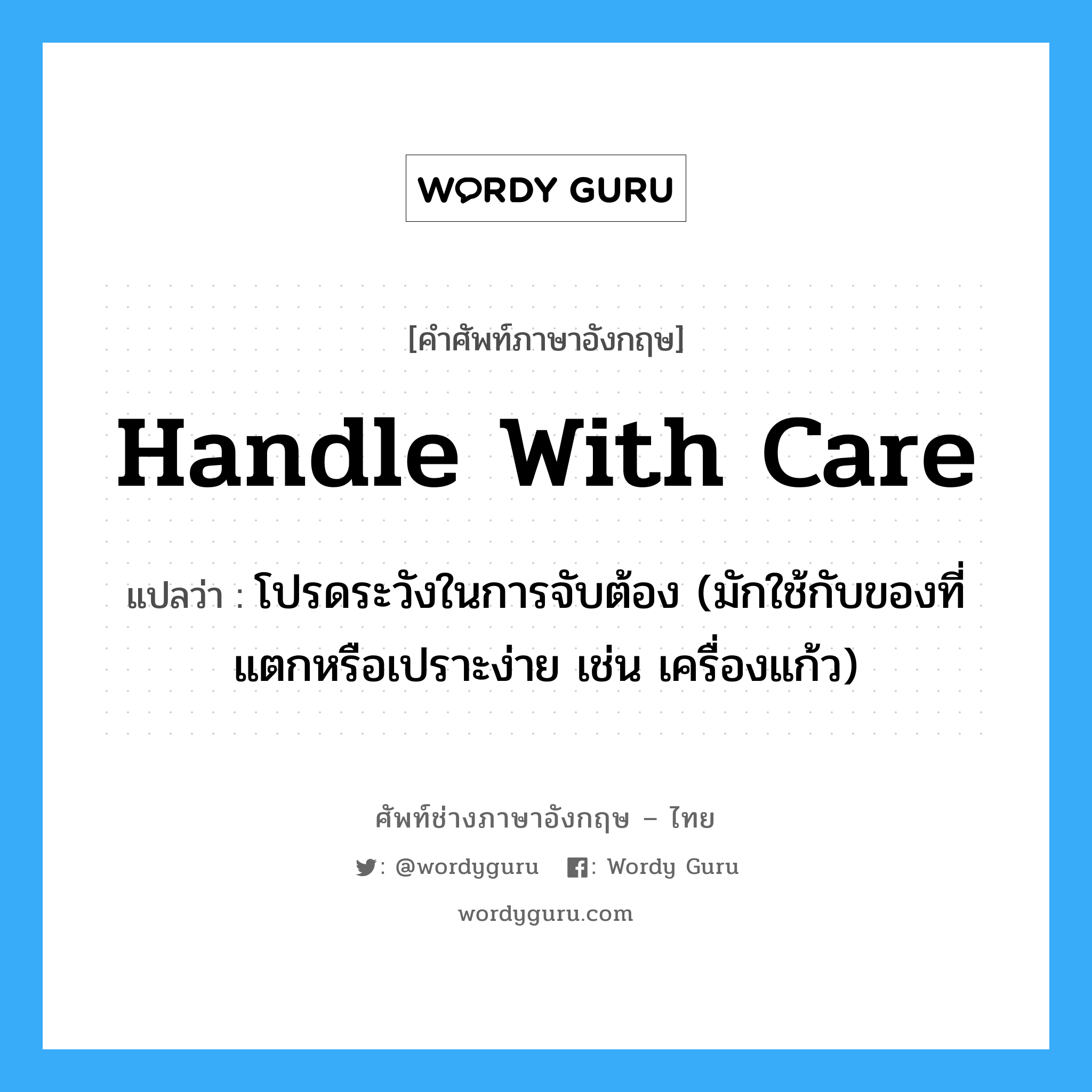 handle with care แปลว่า?, คำศัพท์ช่างภาษาอังกฤษ - ไทย handle with care คำศัพท์ภาษาอังกฤษ handle with care แปลว่า โปรดระวังในการจับต้อง (มักใช้กับของที่แตกหรือเปราะง่าย เช่น เครื่องแก้ว)