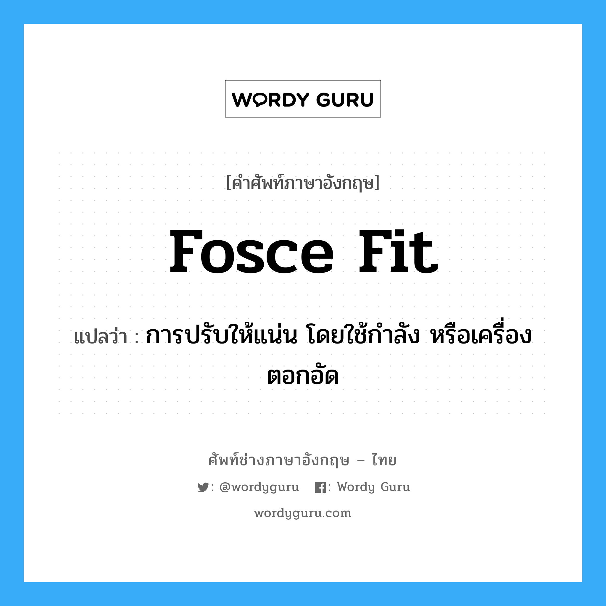 fosce fit แปลว่า?, คำศัพท์ช่างภาษาอังกฤษ - ไทย fosce fit คำศัพท์ภาษาอังกฤษ fosce fit แปลว่า การปรับให้แน่น โดยใช้กำลัง หรือเครื่องตอกอัด