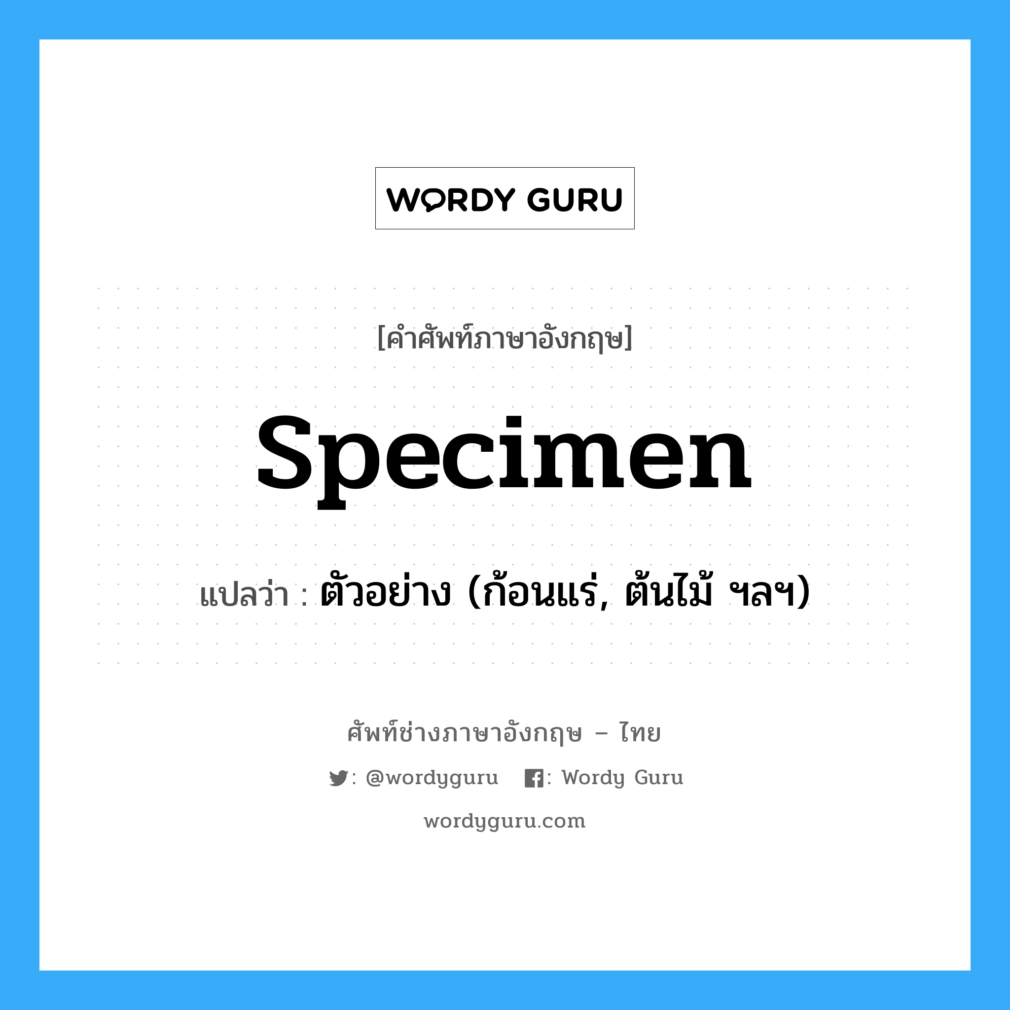 specimen แปลว่า?, คำศัพท์ช่างภาษาอังกฤษ - ไทย specimen คำศัพท์ภาษาอังกฤษ specimen แปลว่า ตัวอย่าง (ก้อนแร่, ต้นไม้ ฯลฯ)