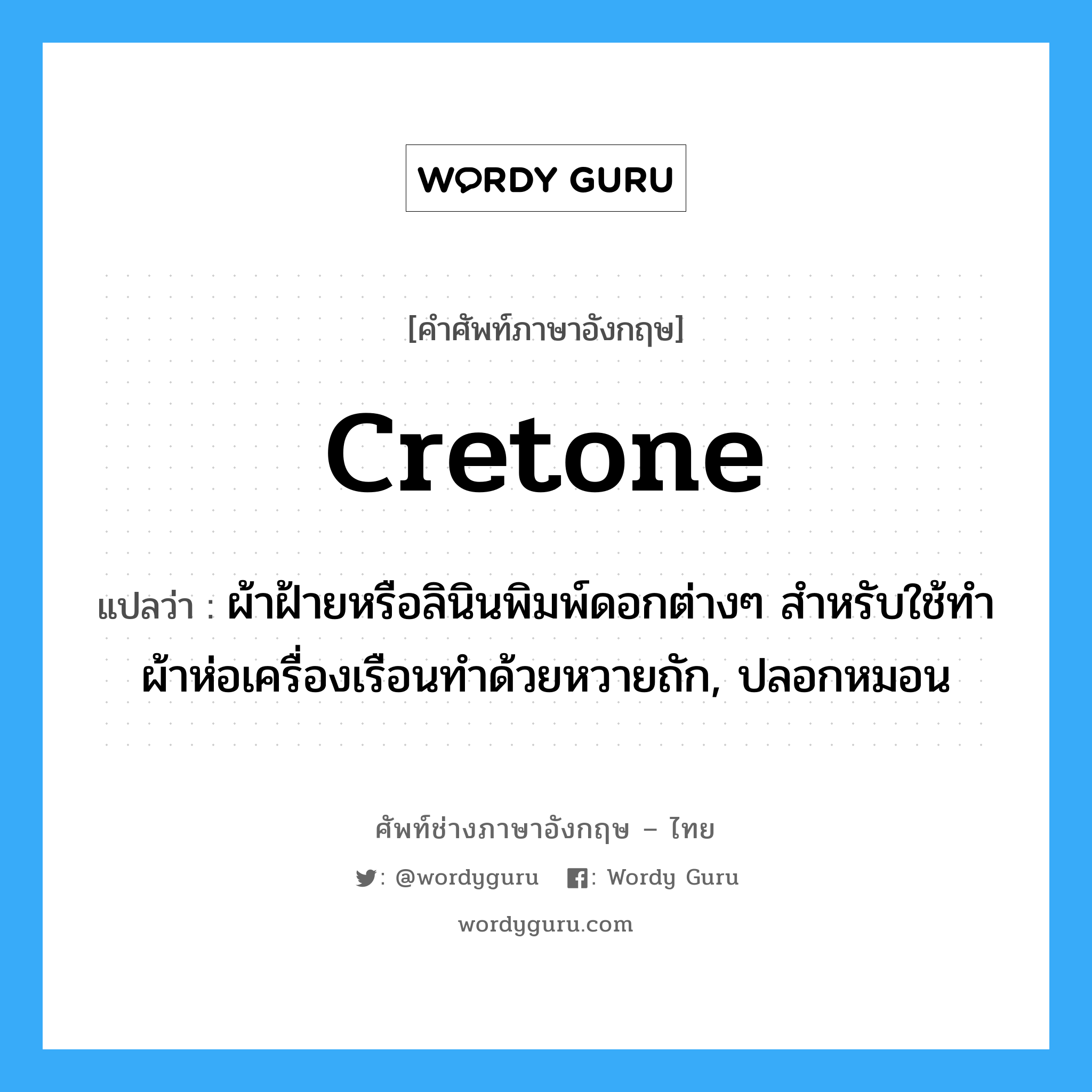 cretone แปลว่า?, คำศัพท์ช่างภาษาอังกฤษ - ไทย cretone คำศัพท์ภาษาอังกฤษ cretone แปลว่า ผ้าฝ้ายหรือลินินพิมพ์ดอกต่างๆ สำหรับใช้ทำผ้าห่อเครื่องเรือนทำด้วยหวายถัก, ปลอกหมอน