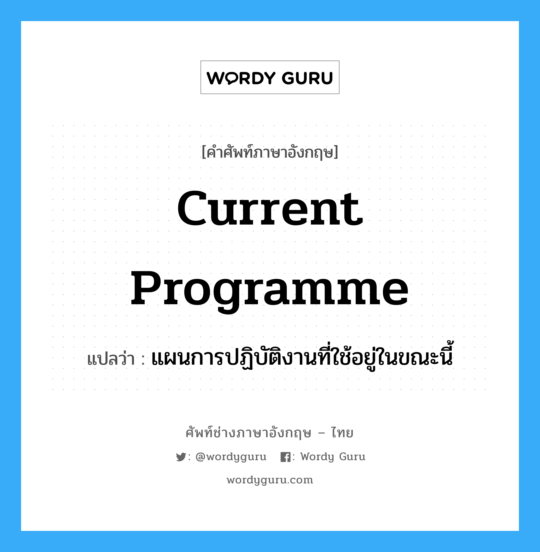 current programme แปลว่า?, คำศัพท์ช่างภาษาอังกฤษ - ไทย current programme คำศัพท์ภาษาอังกฤษ current programme แปลว่า แผนการปฏิบัติงานที่ใช้อยู่ในขณะนี้