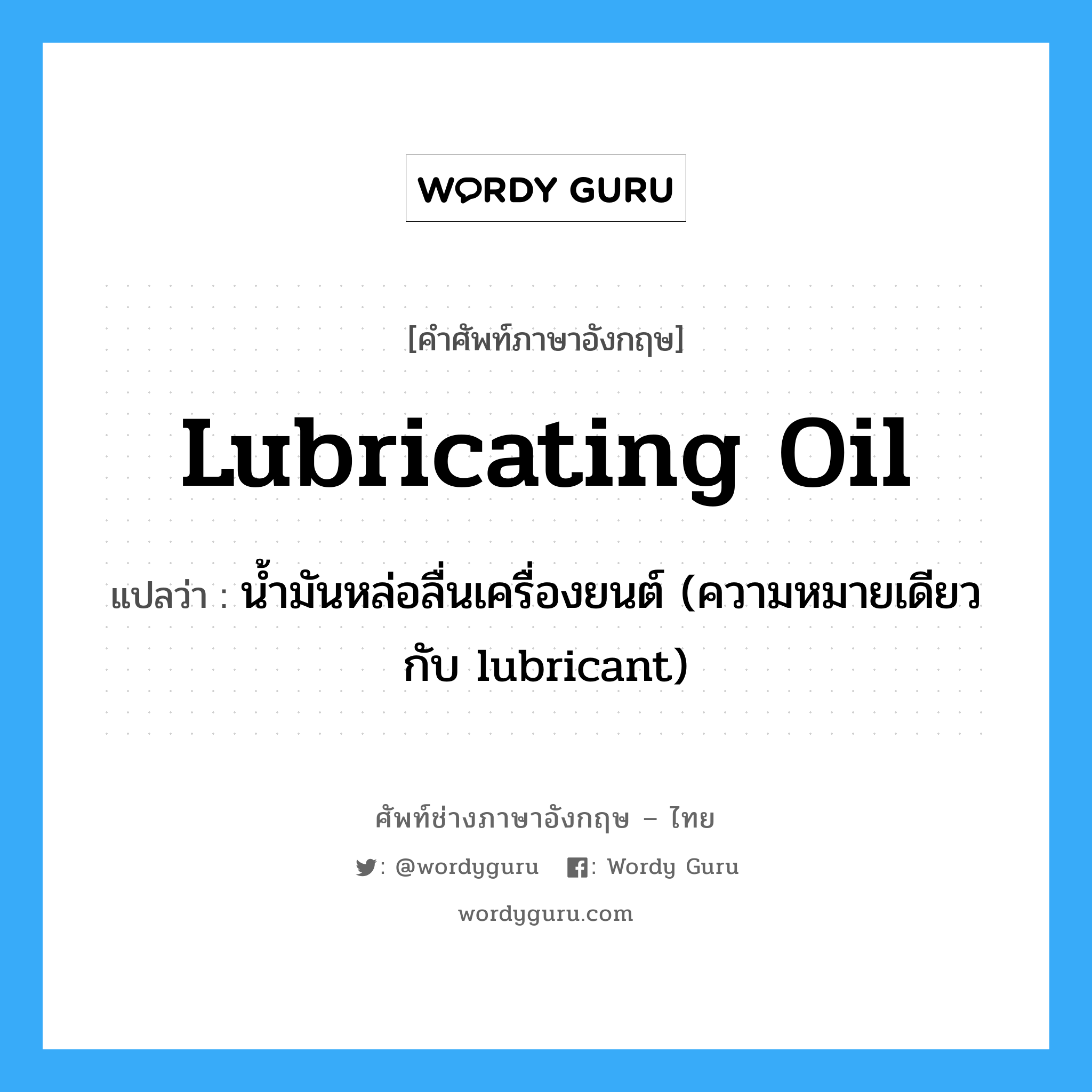 น้ำมันหล่อลื่นเครื่องยนต์ (ความหมายเดียวกับ lubricant) ภาษาอังกฤษ?, คำศัพท์ช่างภาษาอังกฤษ - ไทย น้ำมันหล่อลื่นเครื่องยนต์ (ความหมายเดียวกับ lubricant) คำศัพท์ภาษาอังกฤษ น้ำมันหล่อลื่นเครื่องยนต์ (ความหมายเดียวกับ lubricant) แปลว่า lubricating oil