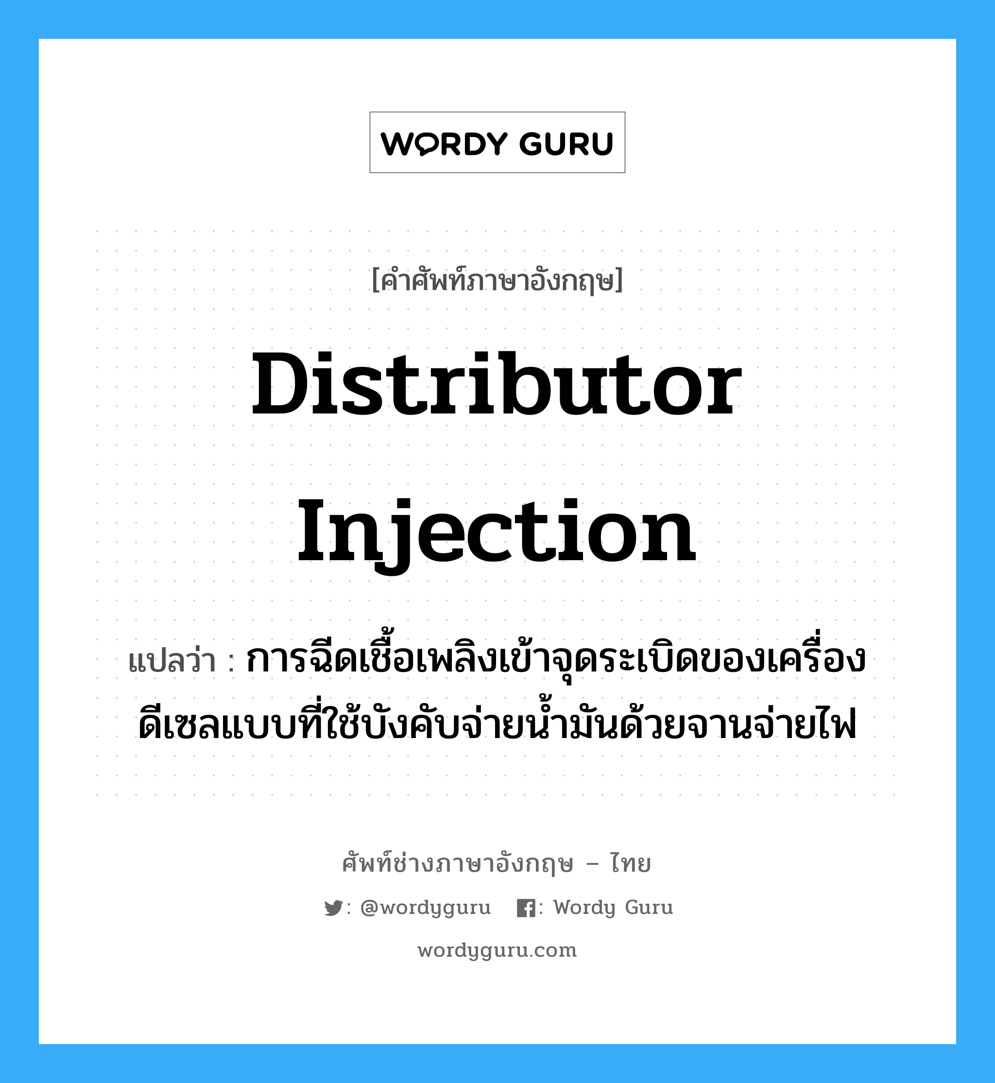 distributor injection แปลว่า?, คำศัพท์ช่างภาษาอังกฤษ - ไทย distributor injection คำศัพท์ภาษาอังกฤษ distributor injection แปลว่า การฉีดเชื้อเพลิงเข้าจุดระเบิดของเครื่องดีเซลแบบที่ใช้บังคับจ่ายน้ำมันด้วยจานจ่ายไฟ