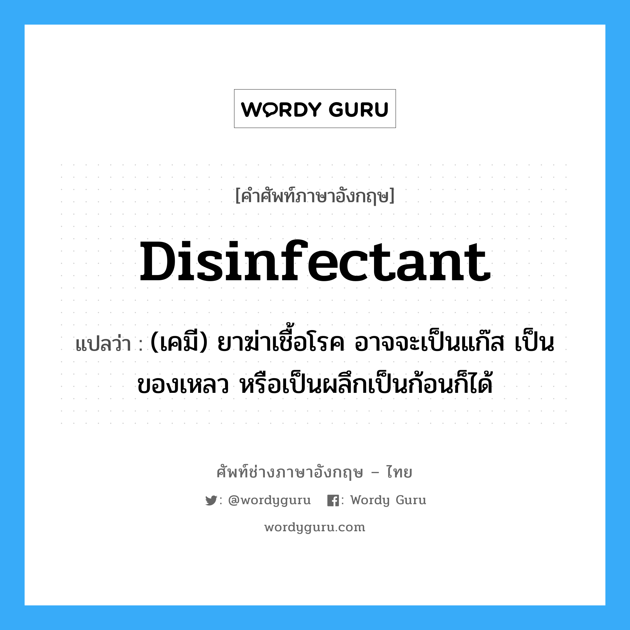 disinfectant แปลว่า?, คำศัพท์ช่างภาษาอังกฤษ - ไทย disinfectant คำศัพท์ภาษาอังกฤษ disinfectant แปลว่า (เคมี) ยาฆ่าเชื้อโรค อาจจะเป็นแก๊ส เป็นของเหลว หรือเป็นผลึกเป็นก้อนก็ได้