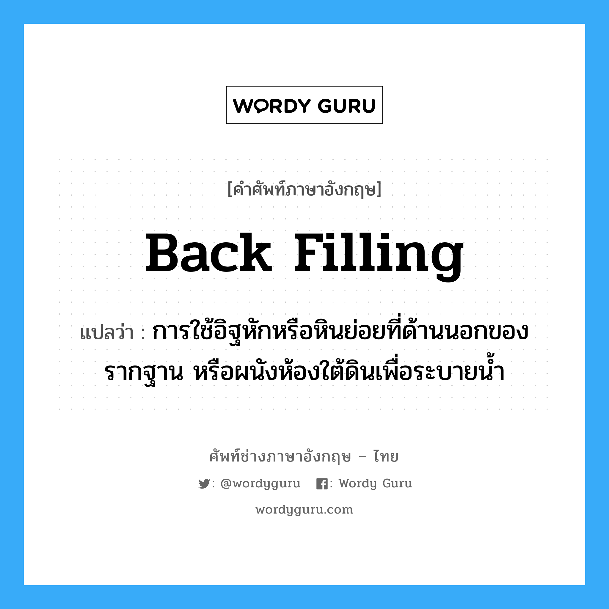 back filling แปลว่า?, คำศัพท์ช่างภาษาอังกฤษ - ไทย back filling คำศัพท์ภาษาอังกฤษ back filling แปลว่า การใช้อิฐหักหรือหินย่อยที่ด้านนอกของรากฐาน หรือผนังห้องใต้ดินเพื่อระบายน้ำ