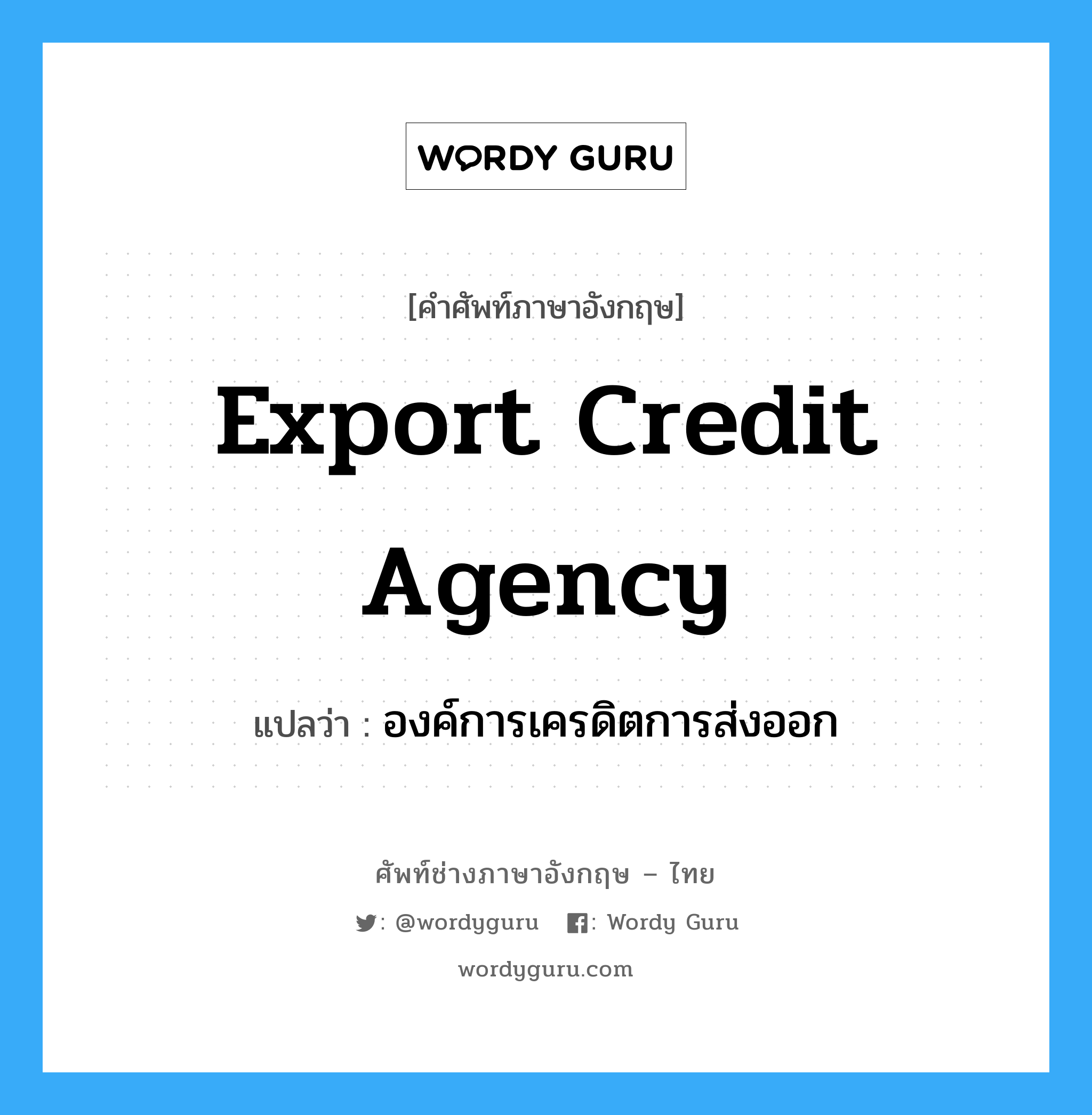 Export Credit Agency แปลว่า?, คำศัพท์ช่างภาษาอังกฤษ - ไทย Export Credit Agency คำศัพท์ภาษาอังกฤษ Export Credit Agency แปลว่า องค์การเครดิตการส่งออก