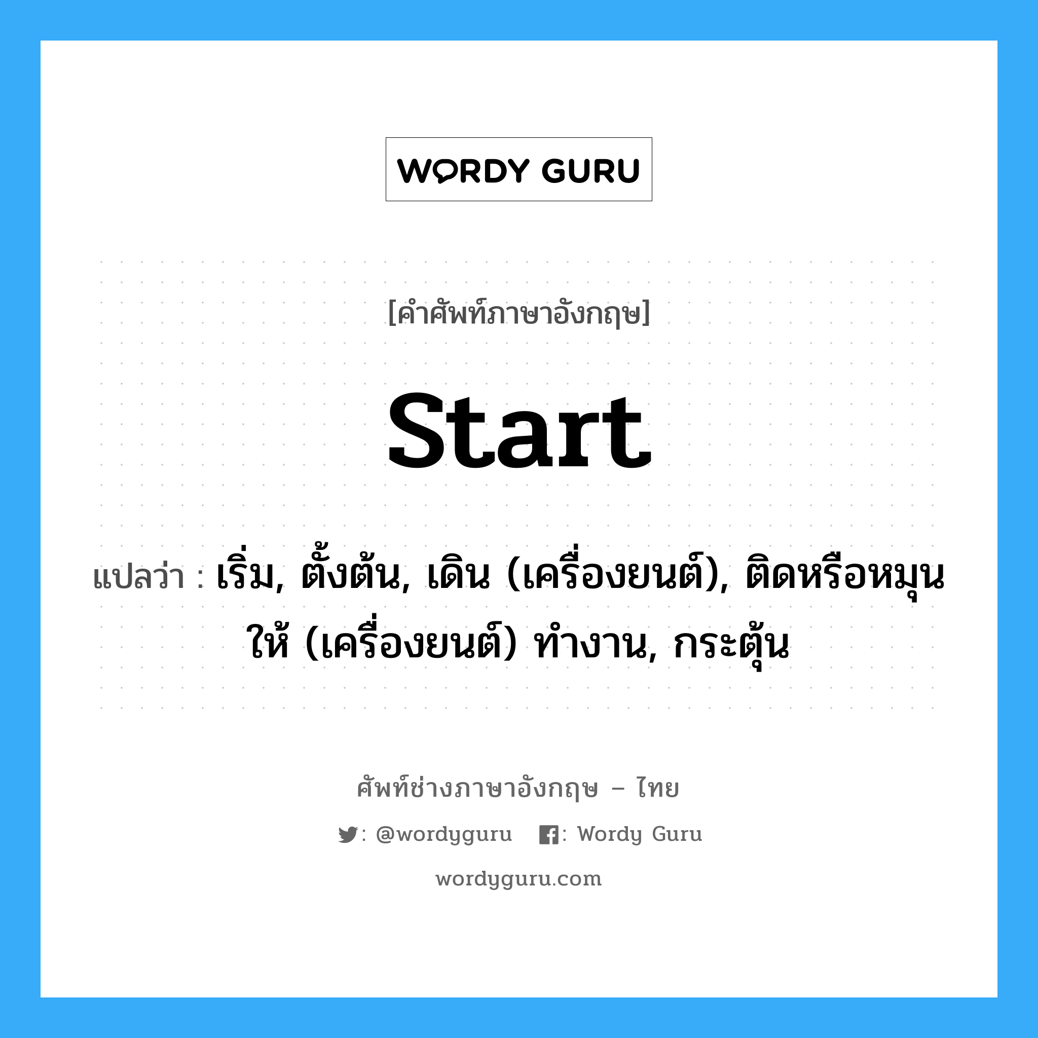 start แปลว่า?, คำศัพท์ช่างภาษาอังกฤษ - ไทย start คำศัพท์ภาษาอังกฤษ start แปลว่า เริ่ม, ตั้งต้น, เดิน (เครื่องยนต์), ติดหรือหมุนให้ (เครื่องยนต์) ทำงาน, กระตุ้น