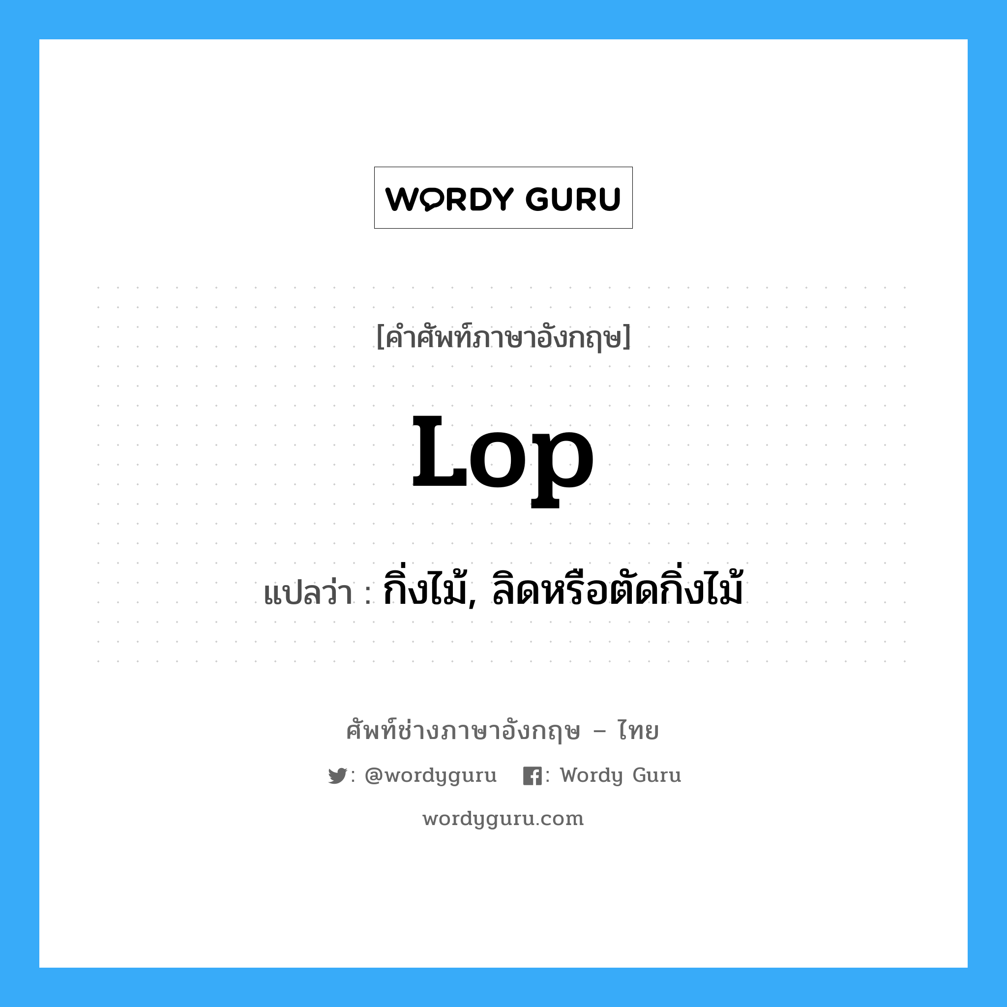 lop แปลว่า?, คำศัพท์ช่างภาษาอังกฤษ - ไทย lop คำศัพท์ภาษาอังกฤษ lop แปลว่า กิ่งไม้, ลิดหรือตัดกิ่งไม้