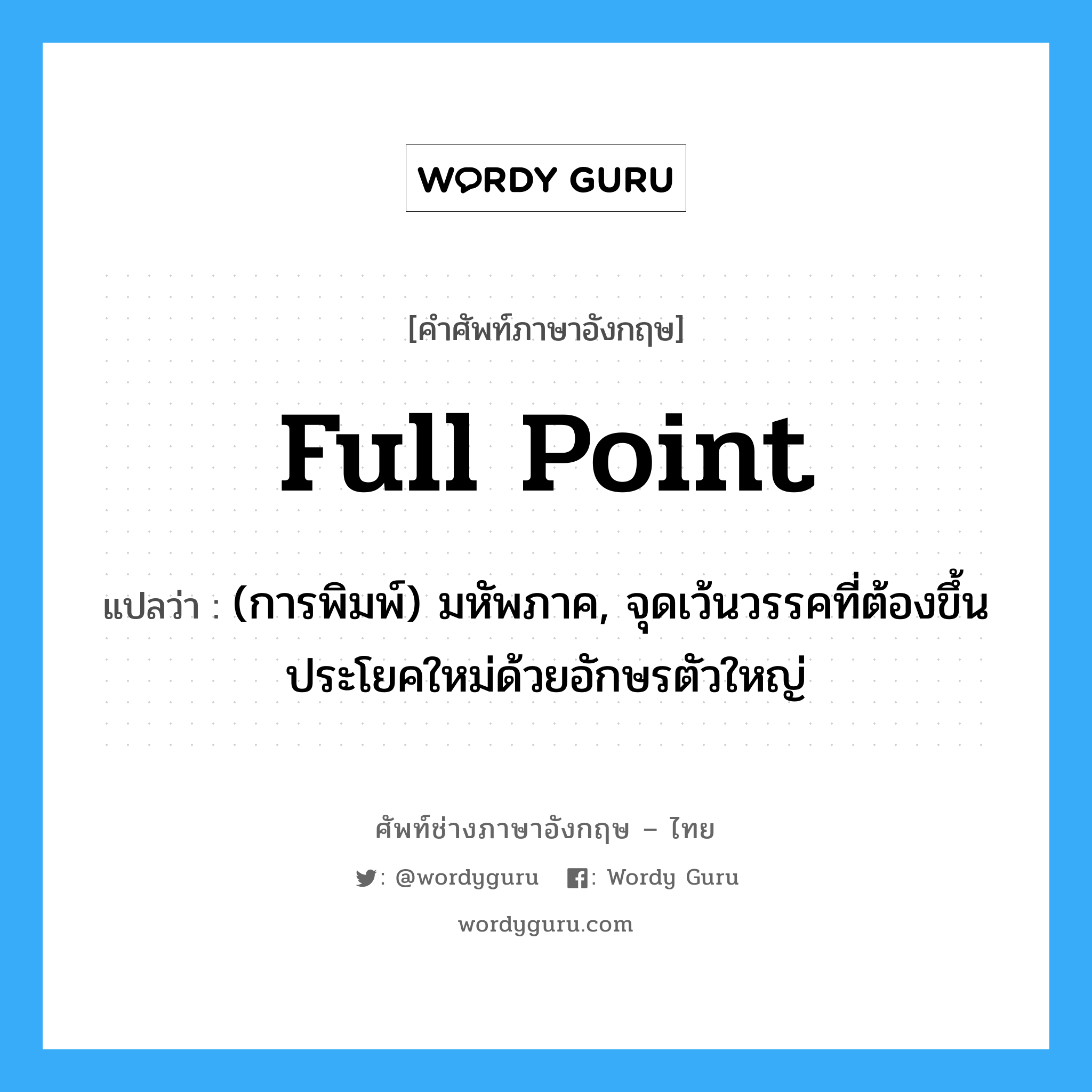 full point แปลว่า?, คำศัพท์ช่างภาษาอังกฤษ - ไทย full point คำศัพท์ภาษาอังกฤษ full point แปลว่า (การพิมพ์) มหัพภาค, จุดเว้นวรรคที่ต้องขึ้นประโยคใหม่ด้วยอักษรตัวใหญ่