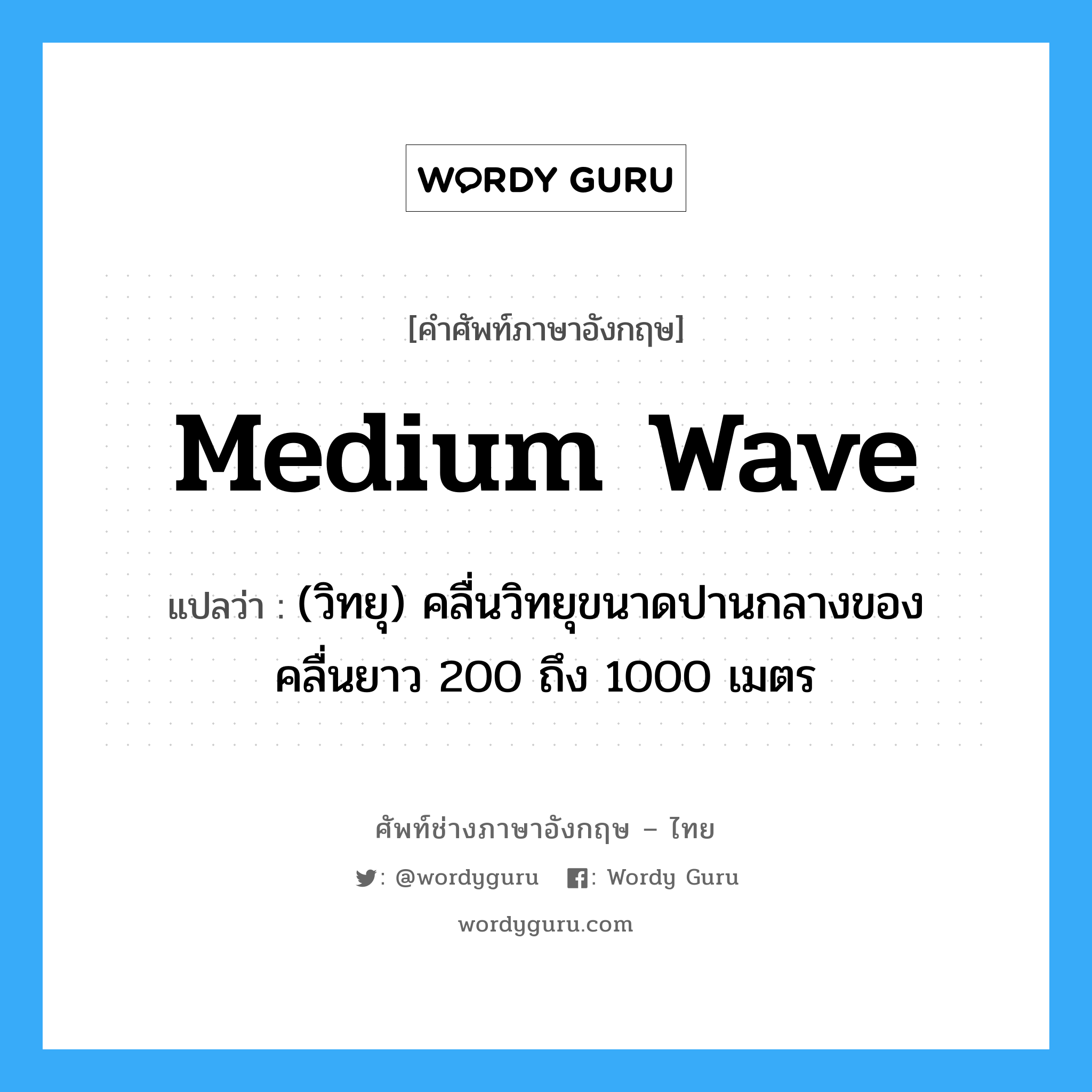 medium wave แปลว่า?, คำศัพท์ช่างภาษาอังกฤษ - ไทย medium wave คำศัพท์ภาษาอังกฤษ medium wave แปลว่า (วิทยุ) คลื่นวิทยุขนาดปานกลางของคลื่นยาว 200 ถึง 1000 เมตร