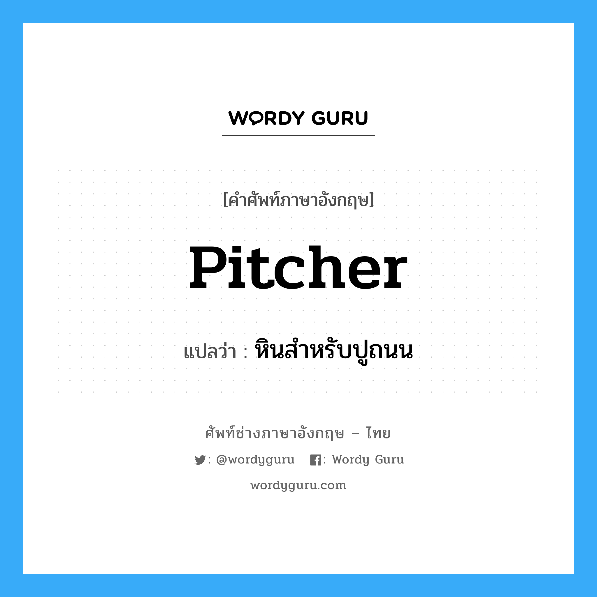 pitcher แปลว่า?, คำศัพท์ช่างภาษาอังกฤษ - ไทย pitcher คำศัพท์ภาษาอังกฤษ pitcher แปลว่า หินสำหรับปูถนน