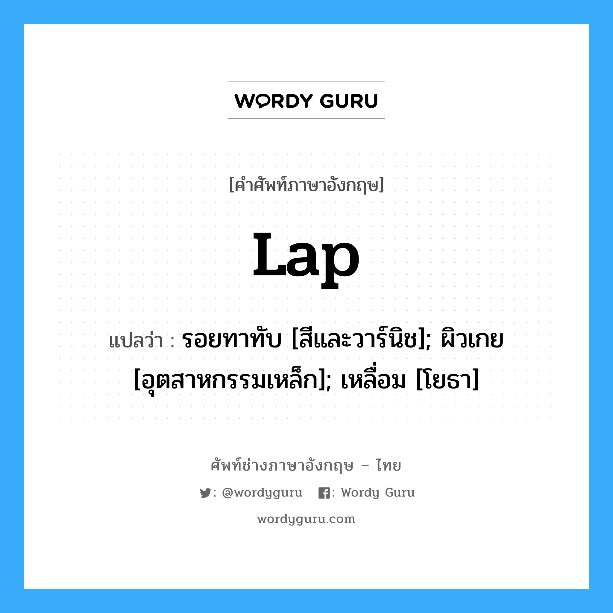 Lap แปลว่า?, คำศัพท์ช่างภาษาอังกฤษ - ไทย Lap คำศัพท์ภาษาอังกฤษ Lap แปลว่า รอยทาทับ [สีและวาร์นิช]; ผิวเกย [อุตสาหกรรมเหล็ก]; เหลื่อม [โยธา]