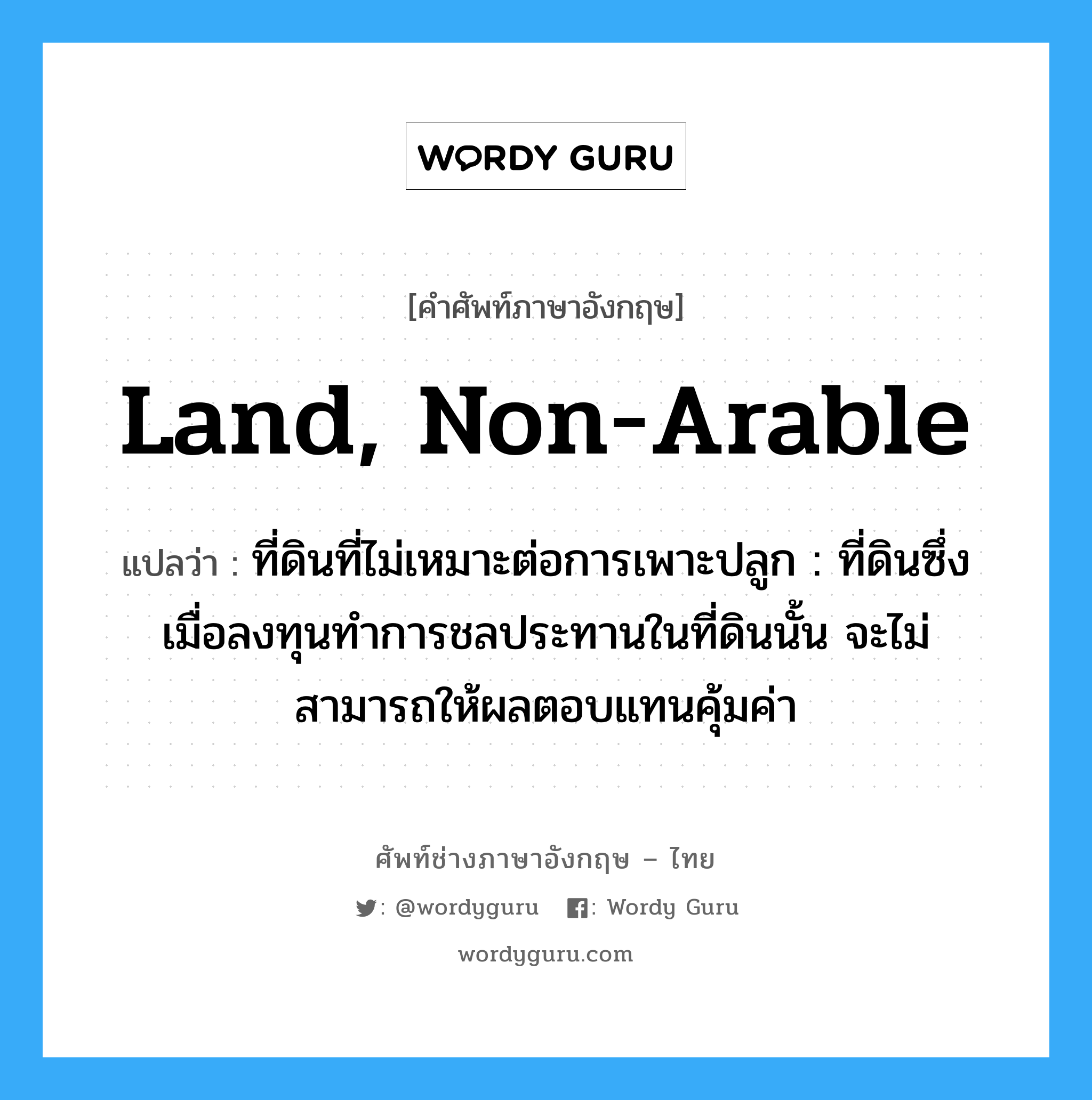 land, non-arable แปลว่า?, คำศัพท์ช่างภาษาอังกฤษ - ไทย land, non-arable คำศัพท์ภาษาอังกฤษ land, non-arable แปลว่า ที่ดินที่ไม่เหมาะต่อการเพาะปลูก : ที่ดินซึ่งเมื่อลงทุนทำการชลประทานในที่ดินนั้น จะไม่สามารถให้ผลตอบแทนคุ้มค่า