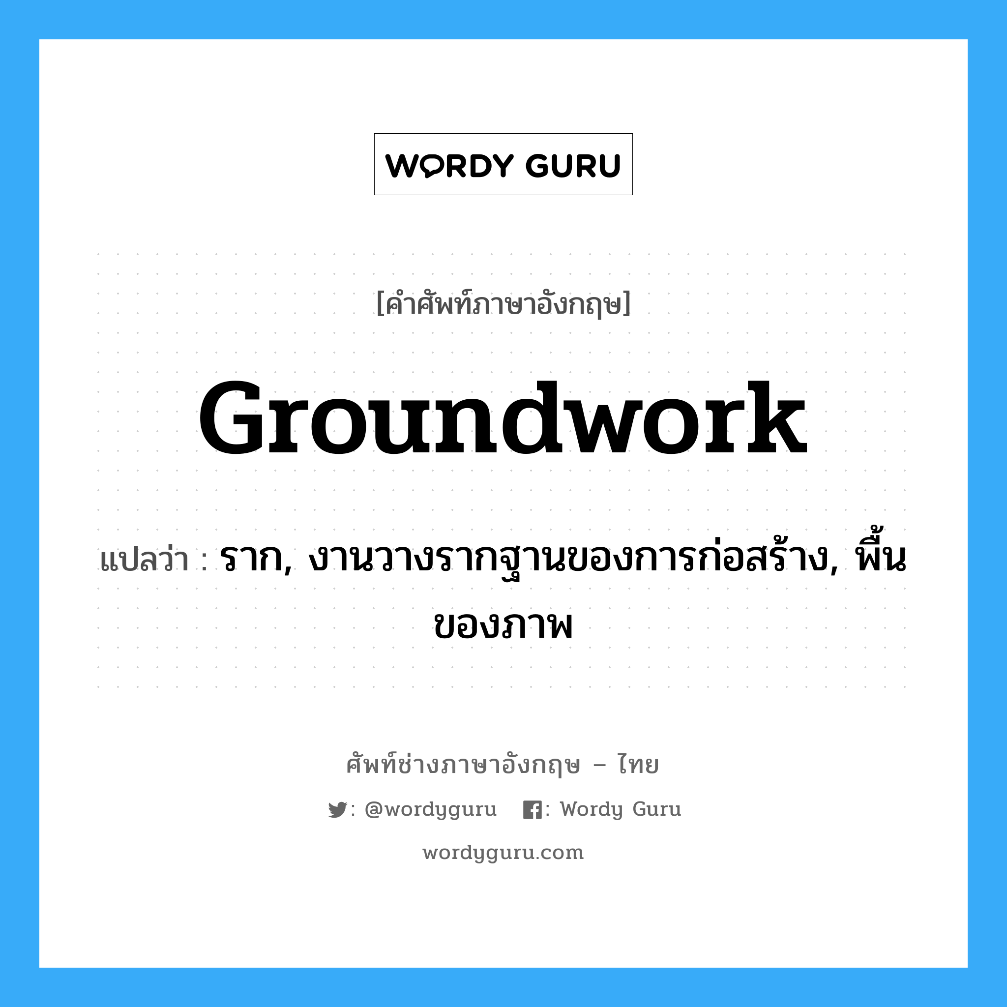 groundwork แปลว่า?, คำศัพท์ช่างภาษาอังกฤษ - ไทย groundwork คำศัพท์ภาษาอังกฤษ groundwork แปลว่า ราก, งานวางรากฐานของการก่อสร้าง, พื้นของภาพ