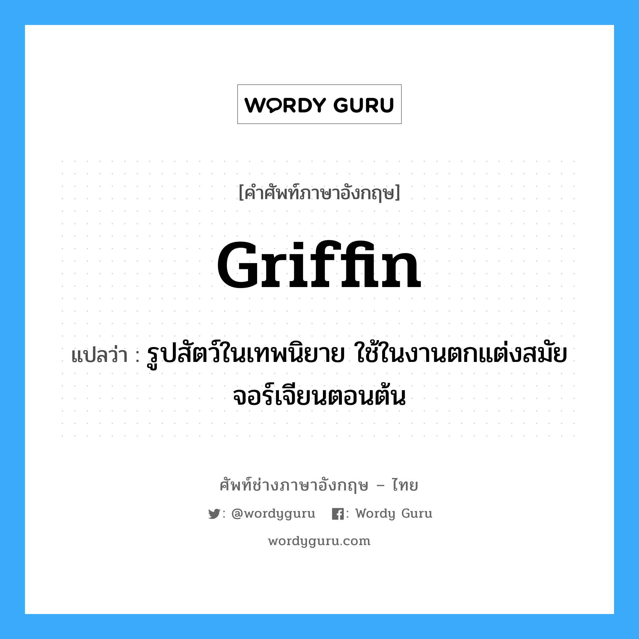 griffin แปลว่า?, คำศัพท์ช่างภาษาอังกฤษ - ไทย griffin คำศัพท์ภาษาอังกฤษ griffin แปลว่า รูปสัตว์ในเทพนิยาย ใช้ในงานตกแต่งสมัยจอร์เจียนตอนต้น