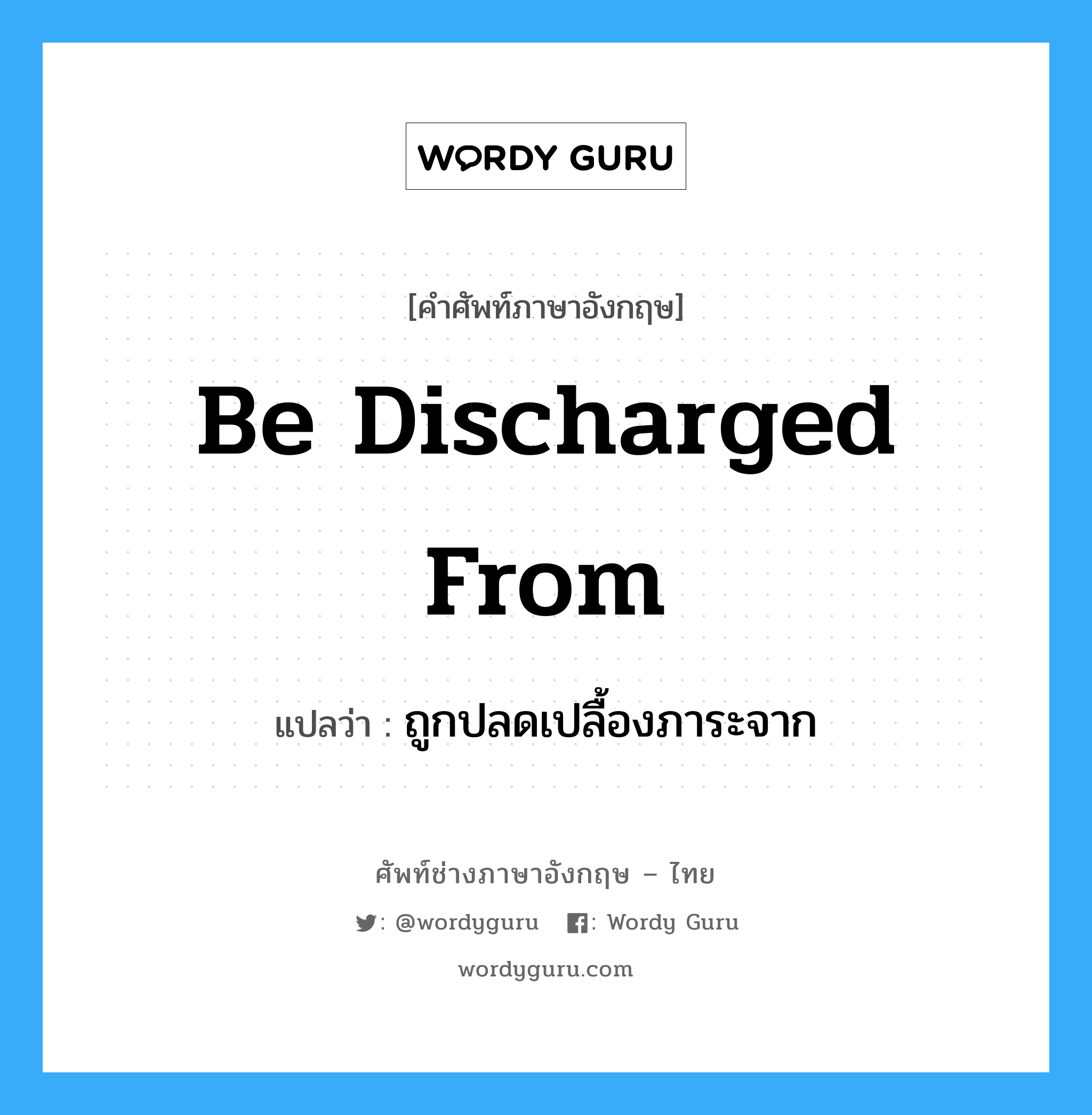 be discharged from แปลว่า?, คำศัพท์ช่างภาษาอังกฤษ - ไทย be discharged from คำศัพท์ภาษาอังกฤษ be discharged from แปลว่า ถูกปลดเปลื้องภาระจาก