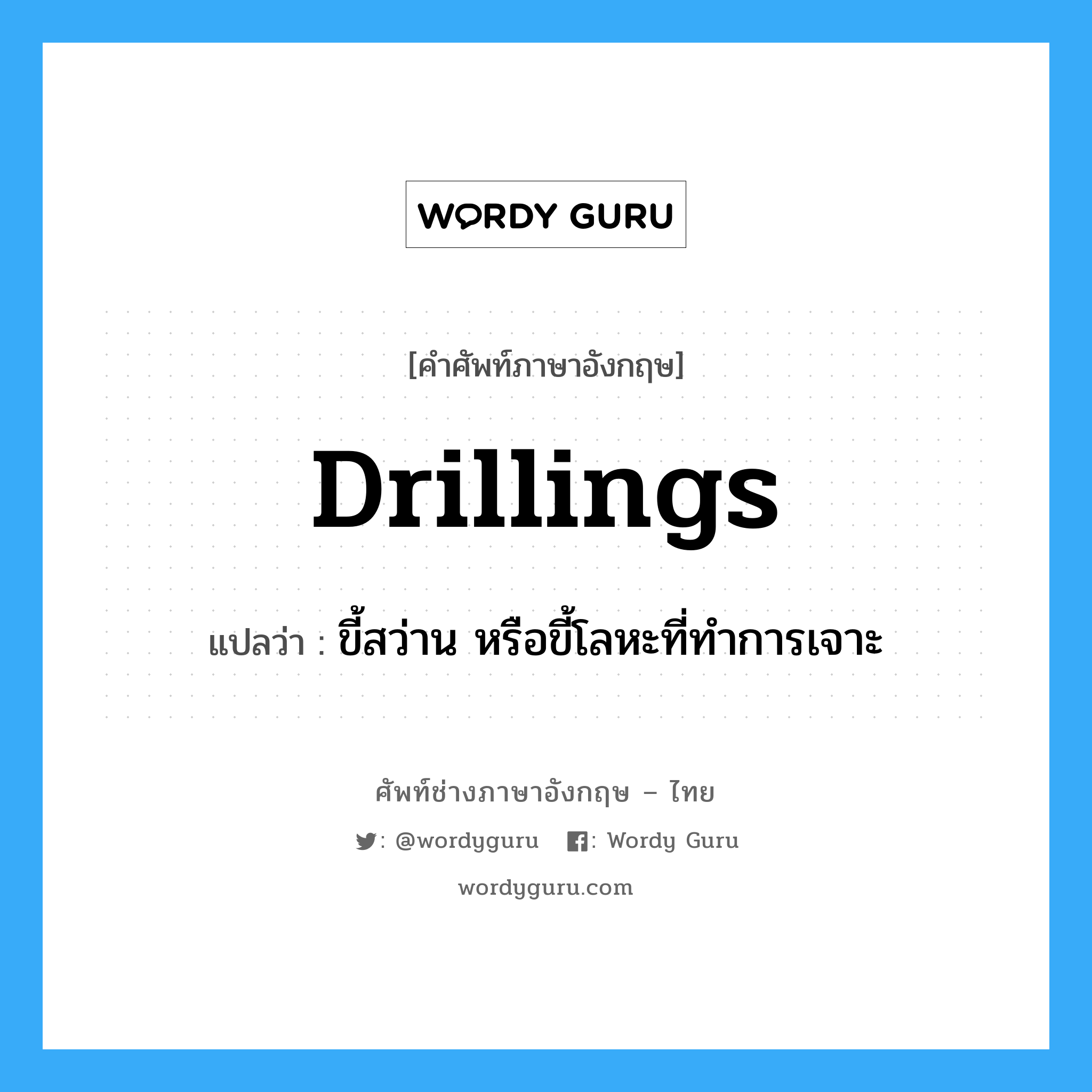 drillings แปลว่า?, คำศัพท์ช่างภาษาอังกฤษ - ไทย drillings คำศัพท์ภาษาอังกฤษ drillings แปลว่า ขี้สว่าน หรือขี้โลหะที่ทำการเจาะ