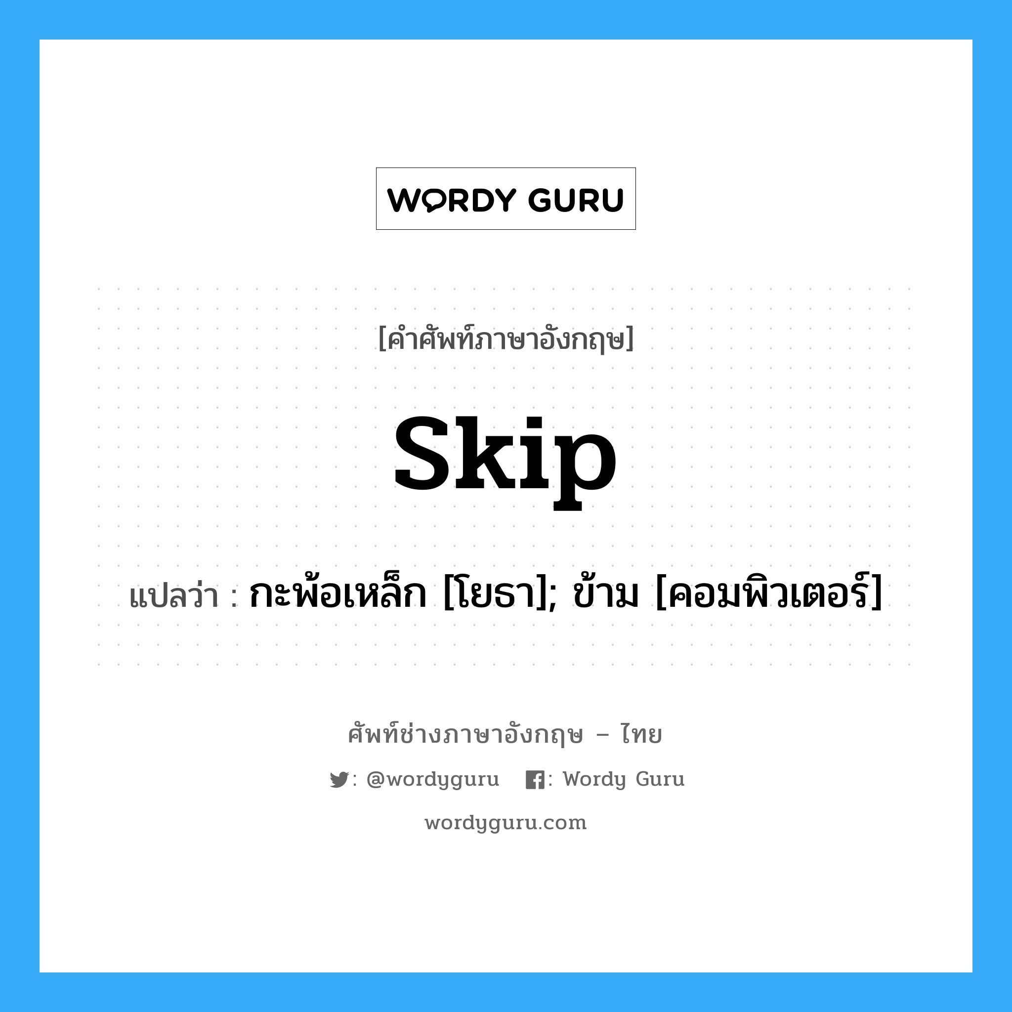 skip แปลว่า?, คำศัพท์ช่างภาษาอังกฤษ - ไทย skip คำศัพท์ภาษาอังกฤษ skip แปลว่า กะพ้อเหล็ก [โยธา]; ข้าม [คอมพิวเตอร์]