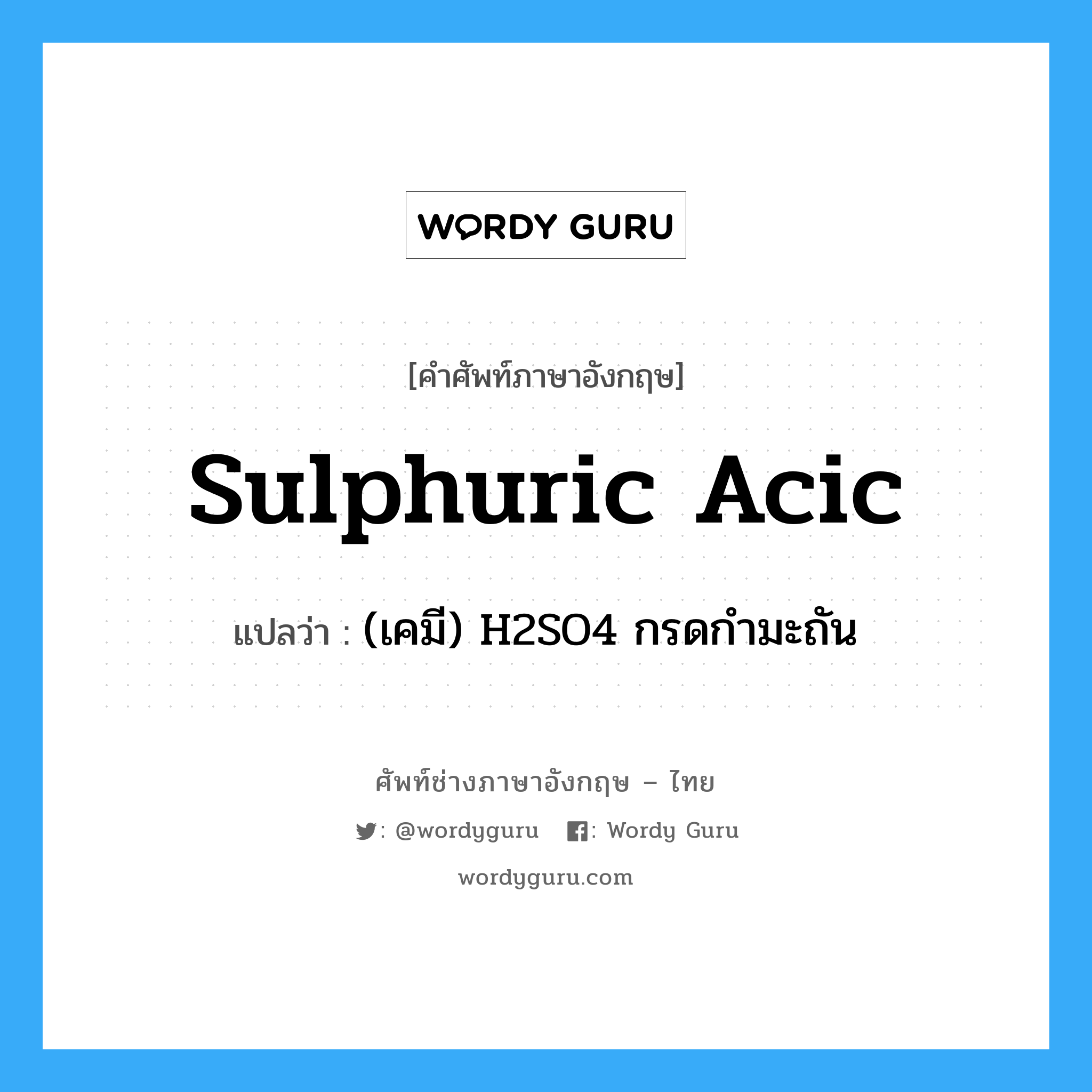 sulphuric acic แปลว่า?, คำศัพท์ช่างภาษาอังกฤษ - ไทย sulphuric acic คำศัพท์ภาษาอังกฤษ sulphuric acic แปลว่า (เคมี) H2SO4 กรดกำมะถัน